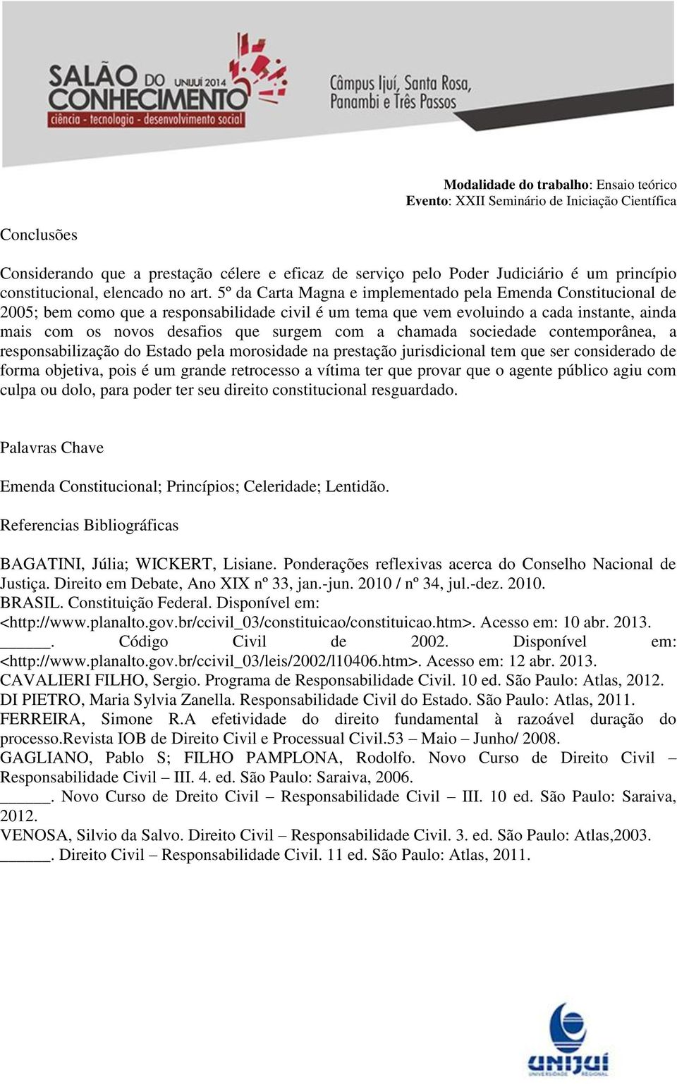 a chamada sociedade contemporânea, a responsabilização do Estado pela morosidade na prestação jurisdicional tem que ser considerado de forma objetiva, pois é um grande retrocesso a vítima ter que