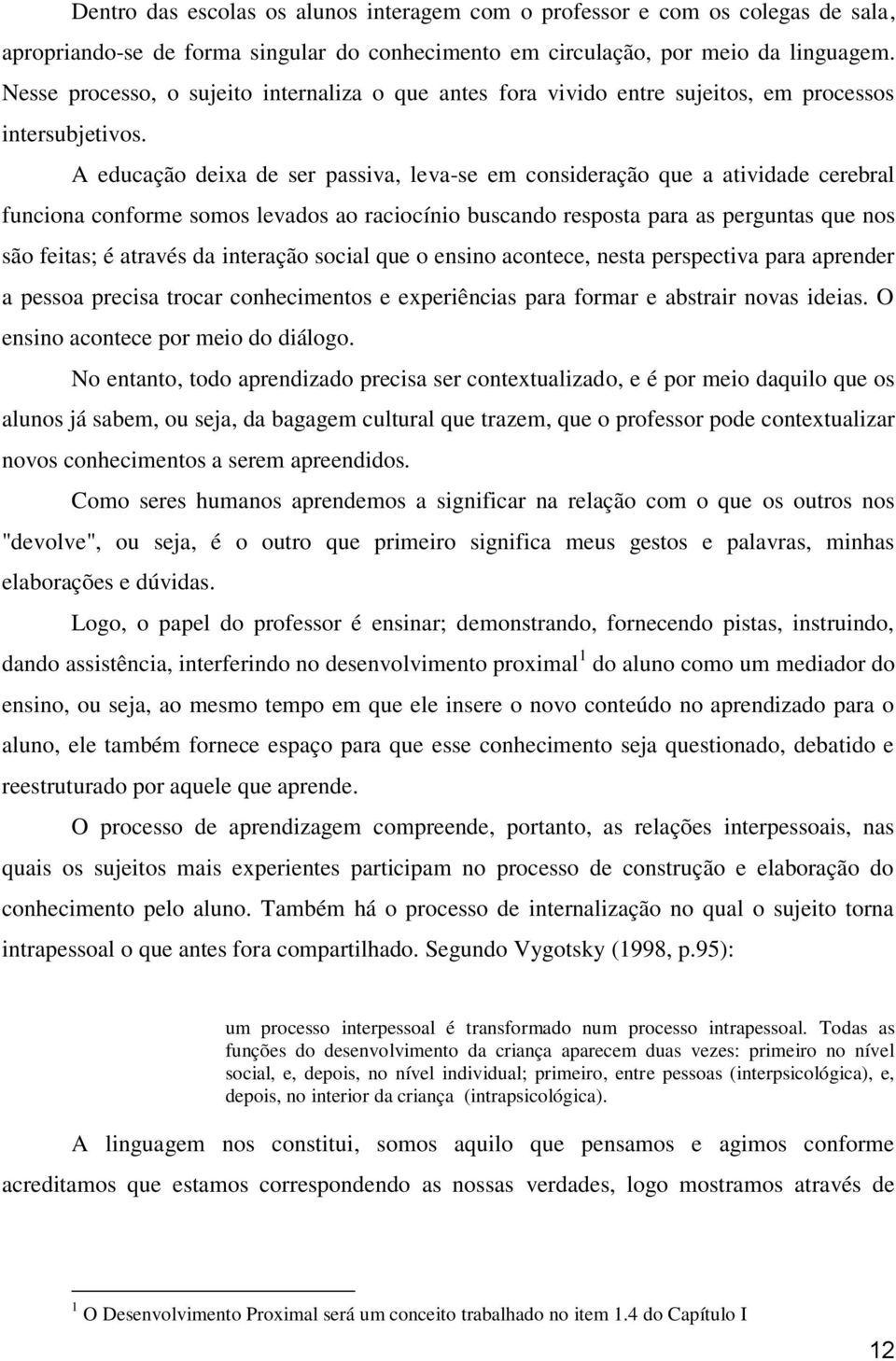 A educação deixa de ser passiva, leva-se em consideração que a atividade cerebral funciona conforme somos levados ao raciocínio buscando resposta para as perguntas que nos são feitas; é através da