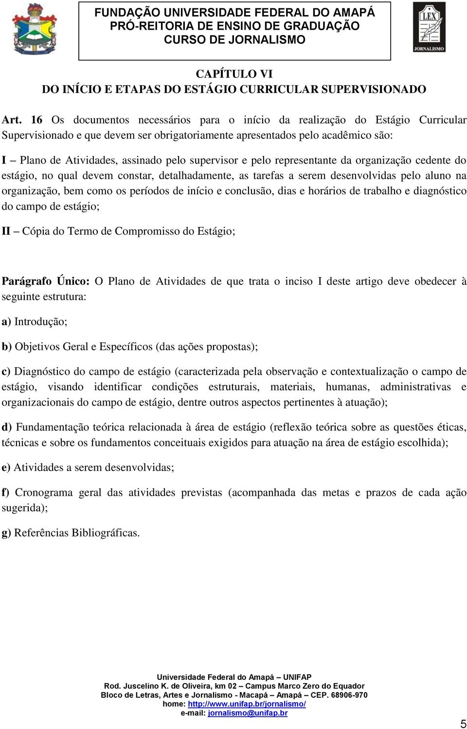 supervisor e pelo representante da organização cedente do estágio, no qual devem constar, detalhadamente, as tarefas a serem desenvolvidas pelo aluno na organização, bem como os períodos de início e