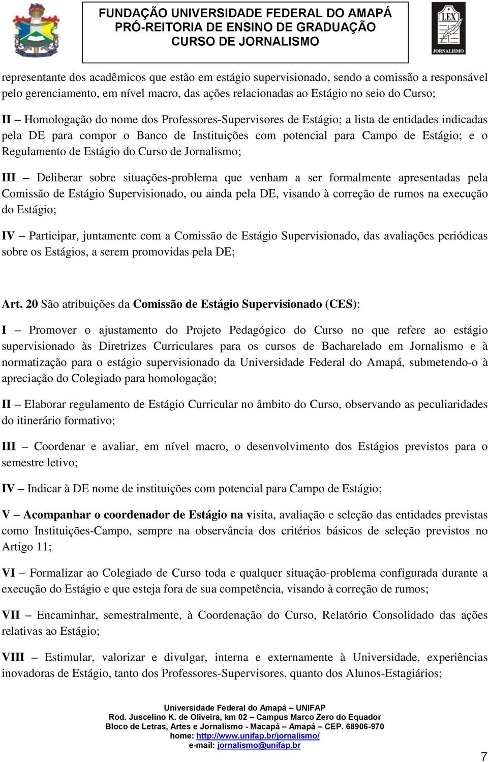 Jornalismo; III Deliberar sobre situações-problema que venham a ser formalmente apresentadas pela Comissão de Estágio Supervisionado, ou ainda pela DE, visando à correção de rumos na execução do