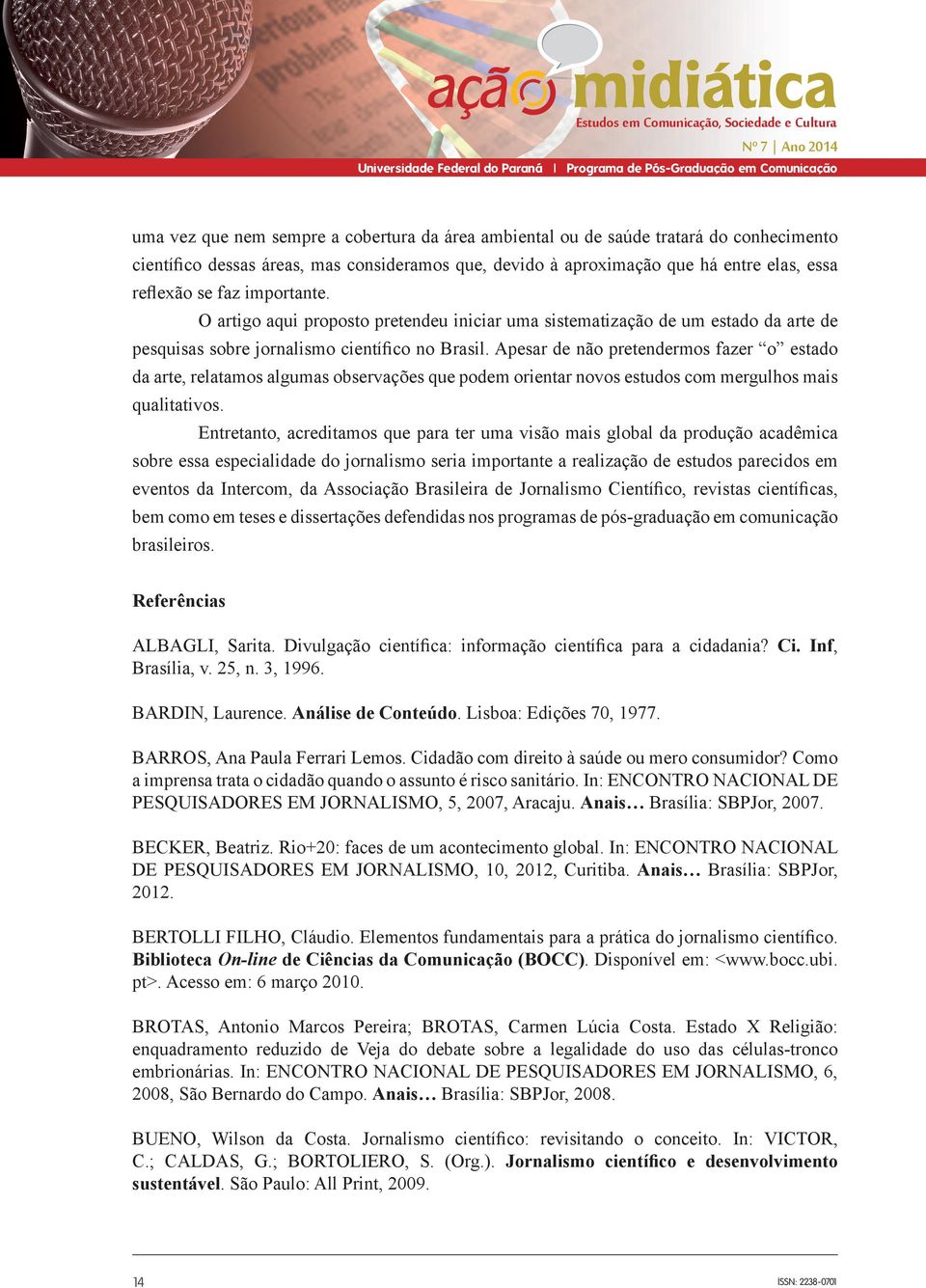 Apesar de não pretendermos fazer o estado da arte, relatamos algumas observações que podem orientar novos estudos com mergulhos mais qualitativos.