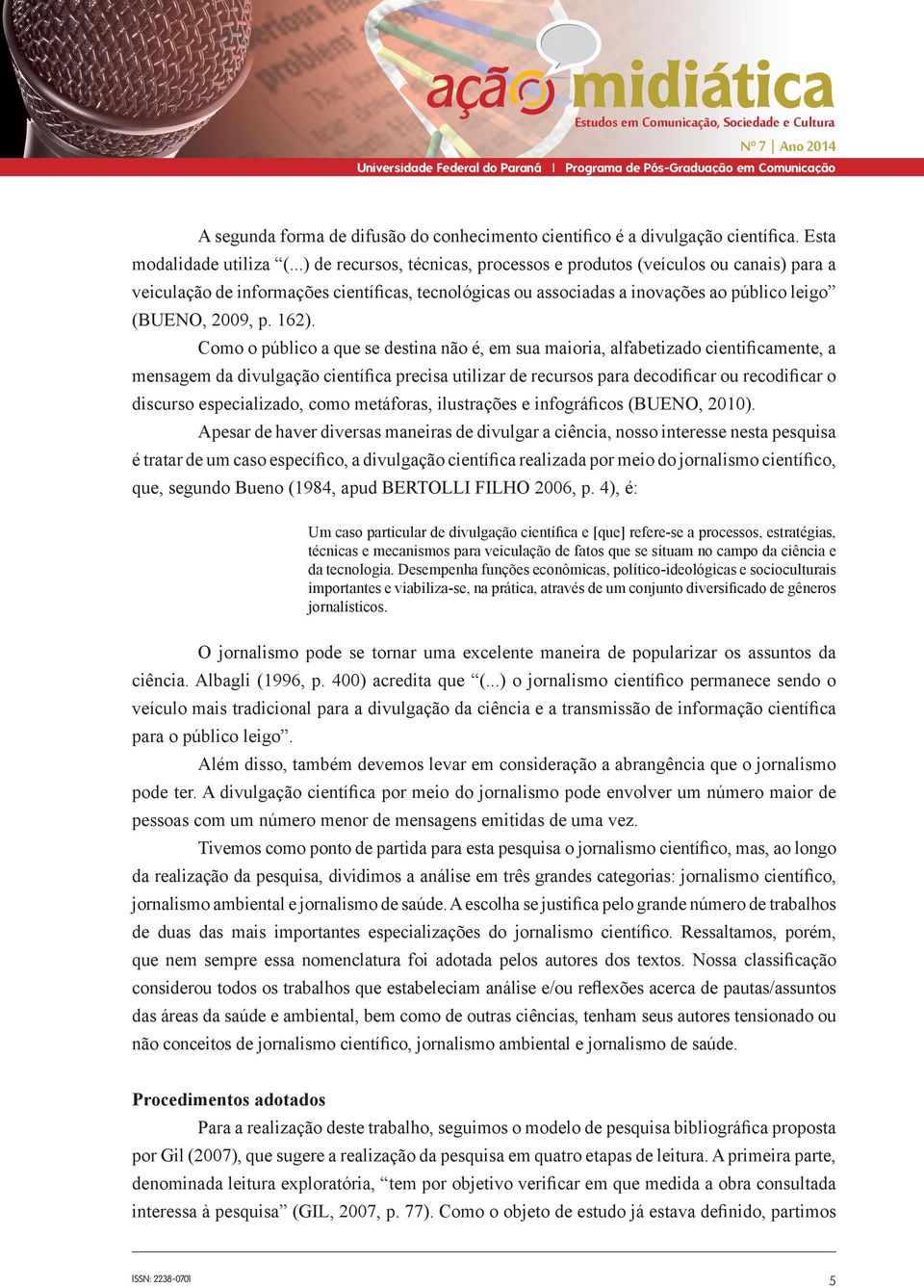 Como o público a que se destina não é, em sua maioria, alfabetizado cientificamente, a mensagem da divulgação científica precisa utilizar de recursos para decodificar ou recodificar o discurso