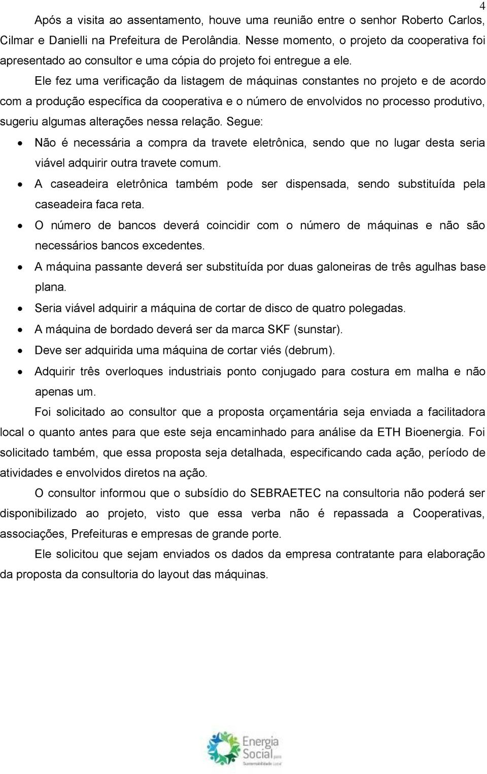 Ele fez uma verificação da listagem de máquinas constantes no projeto e de acordo com a produção específica da cooperativa e o número de envolvidos no processo produtivo, sugeriu algumas alterações