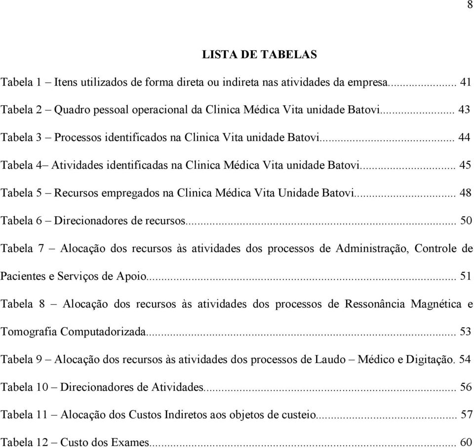 .. 45 Tabela 5 Recursos empregados na Clinica Médica Vita Unidade Batovi... 48 Tabela 6 Direcionadores de recursos.