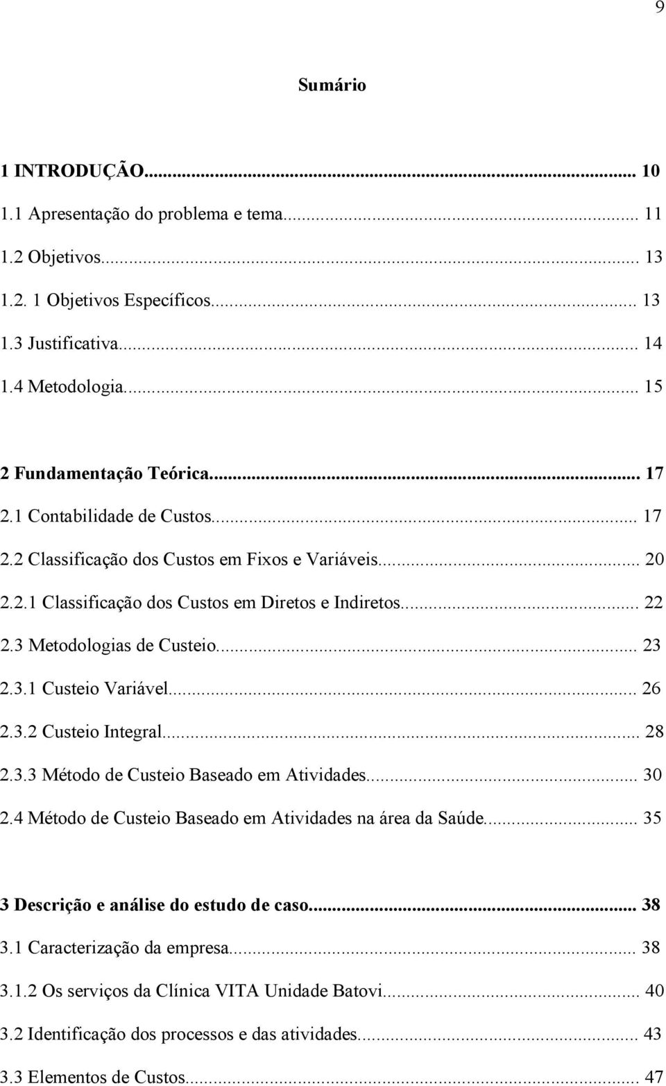 .. 26 2.3.2 Custeio Integral... 28 2.3.3 Método de Custeio Baseado em Atividades... 30 2.4 Método de Custeio Baseado em Atividades na área da Saúde... 35 3 Descrição e análise do estudo de caso.