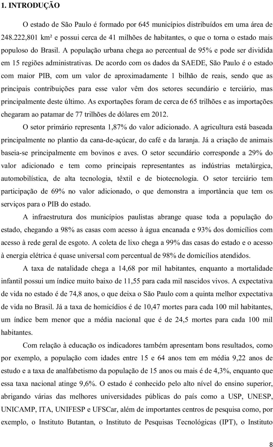 De acordo com os dados da SAEDE, São Paulo é o estado com maior PIB, com um valor de aproximadamente 1 bilhão de reais, sendo que as principais contribuições para esse valor vêm dos setores