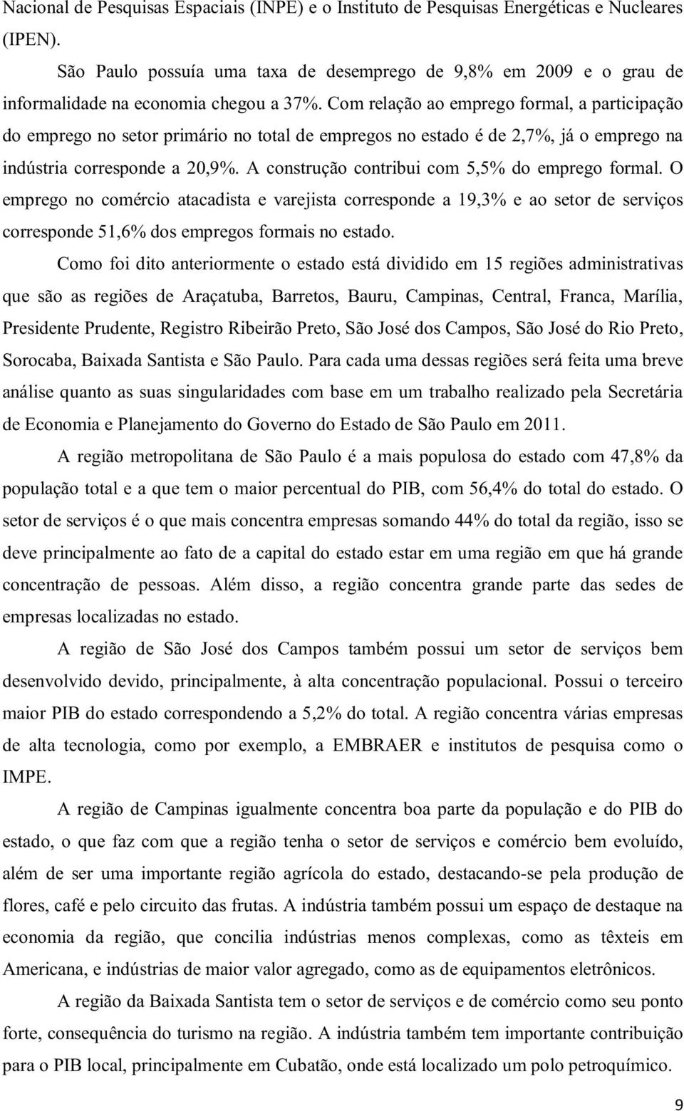 Com relação ao emprego formal, a participação do emprego no setor primário no total de empregos no estado é de 2,7%, já o emprego na indústria corresponde a 20,9%.