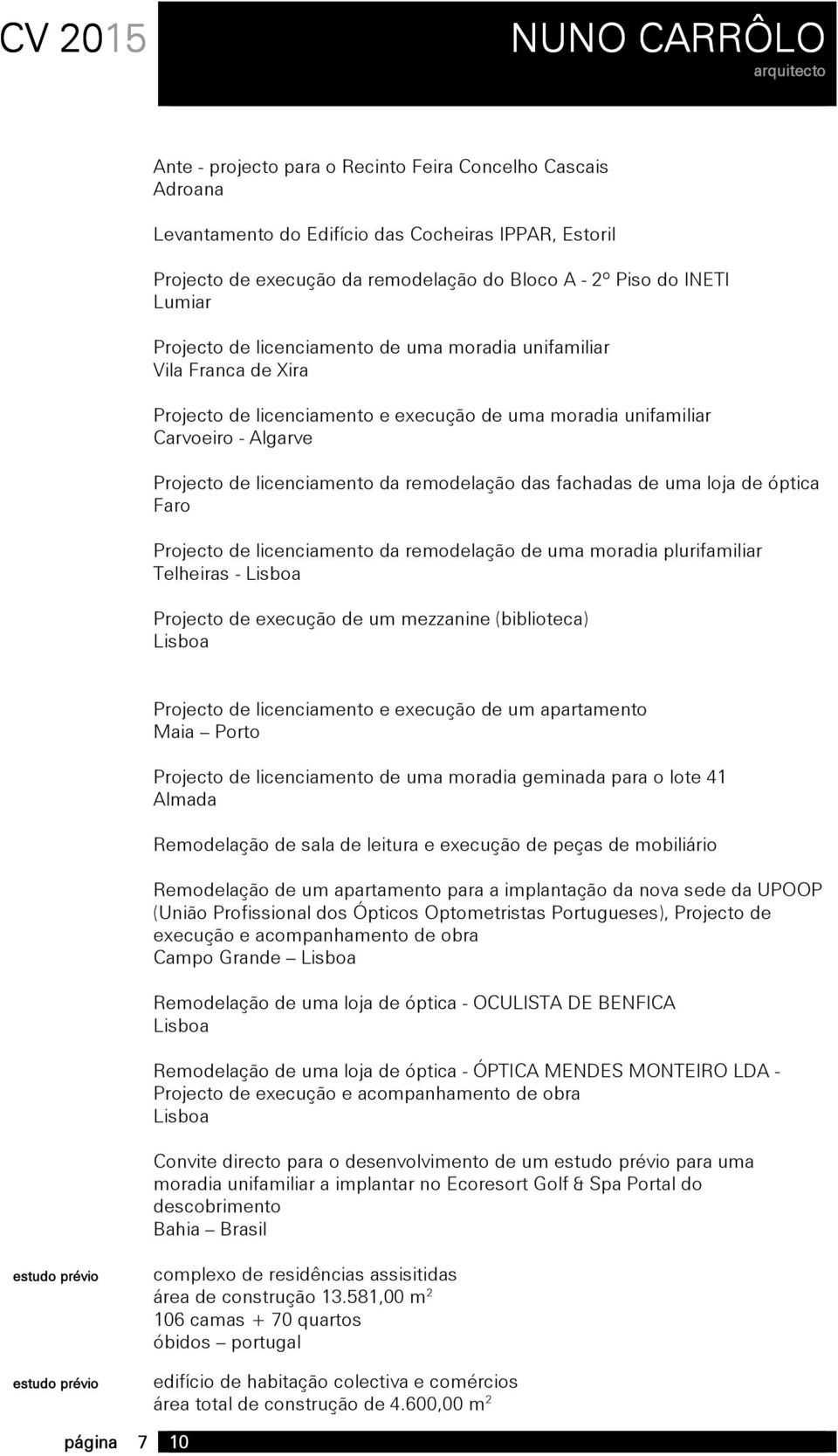 da remodelação de uma moradia plurifamiliar Telheiras - Projecto de execução de um mezzanine (biblioteca) Projecto de e execução de um apartamento Maia Porto Projecto de de uma moradia geminada para