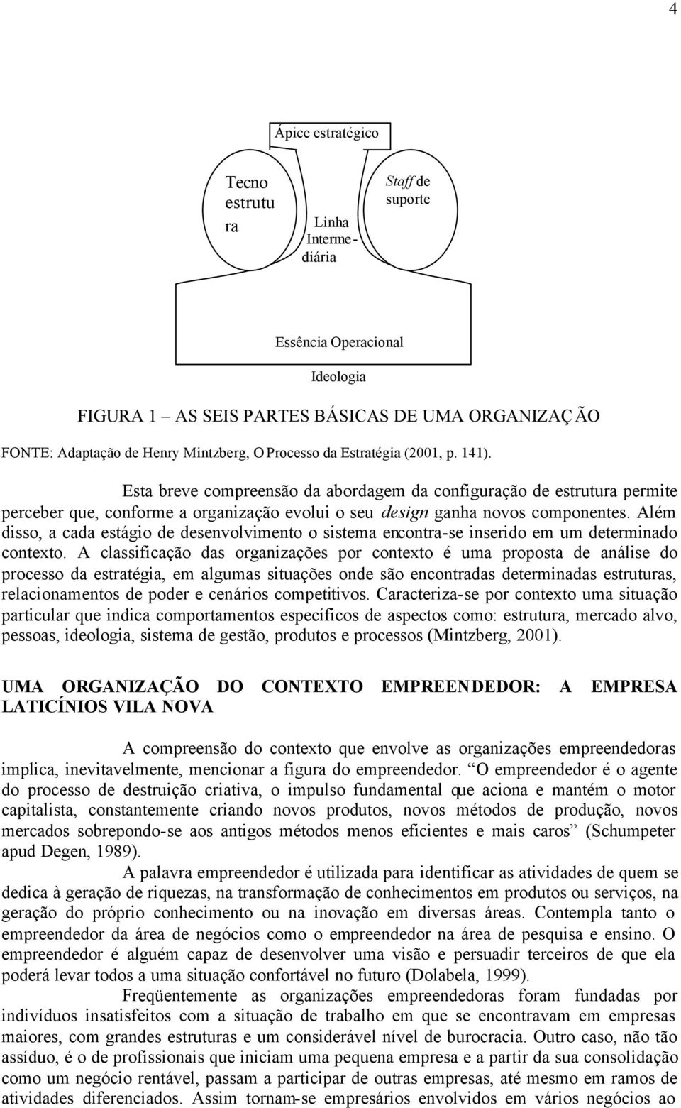 Esta breve compreensão da abordagem da configuração de estrutura permite perceber que, conforme a organização evolui o seu design ganha novos componentes.