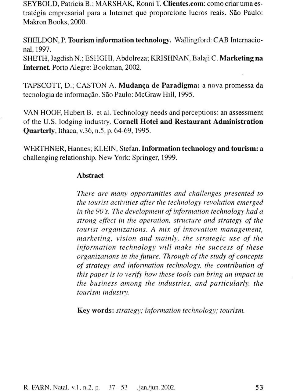 ; CASTON A. Mudança de Paradigma: a nova promessa da tecnologia de informação. São Paulo: McGraw Hill, 1995. VAN HOOF, Hubert B. et al. Technology needs and perceptions: an assessment of the U.S. lodging industry.