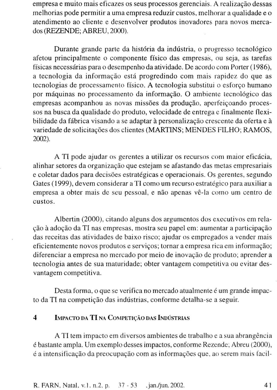 Durante grande parte da história da indústria, o progresso tecnológico afetou principalmente o componente físico das empresas, ou seja, as tarefas físicas necessárias para o desempenho da atividade.