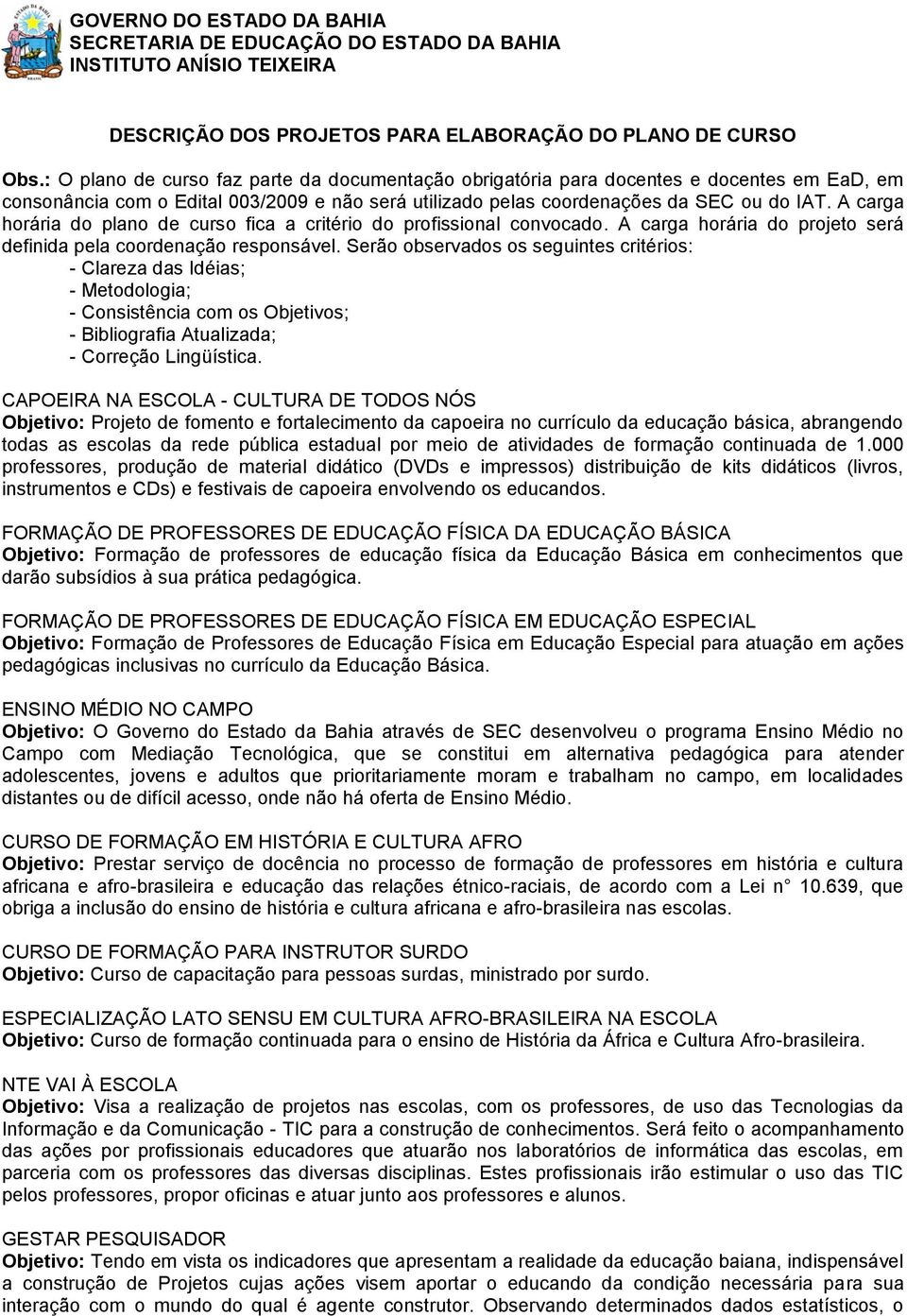 A carga horária do plano de curso fica a critério do profissional convocado. A carga horária do projeto será definida pela coordenação responsável.