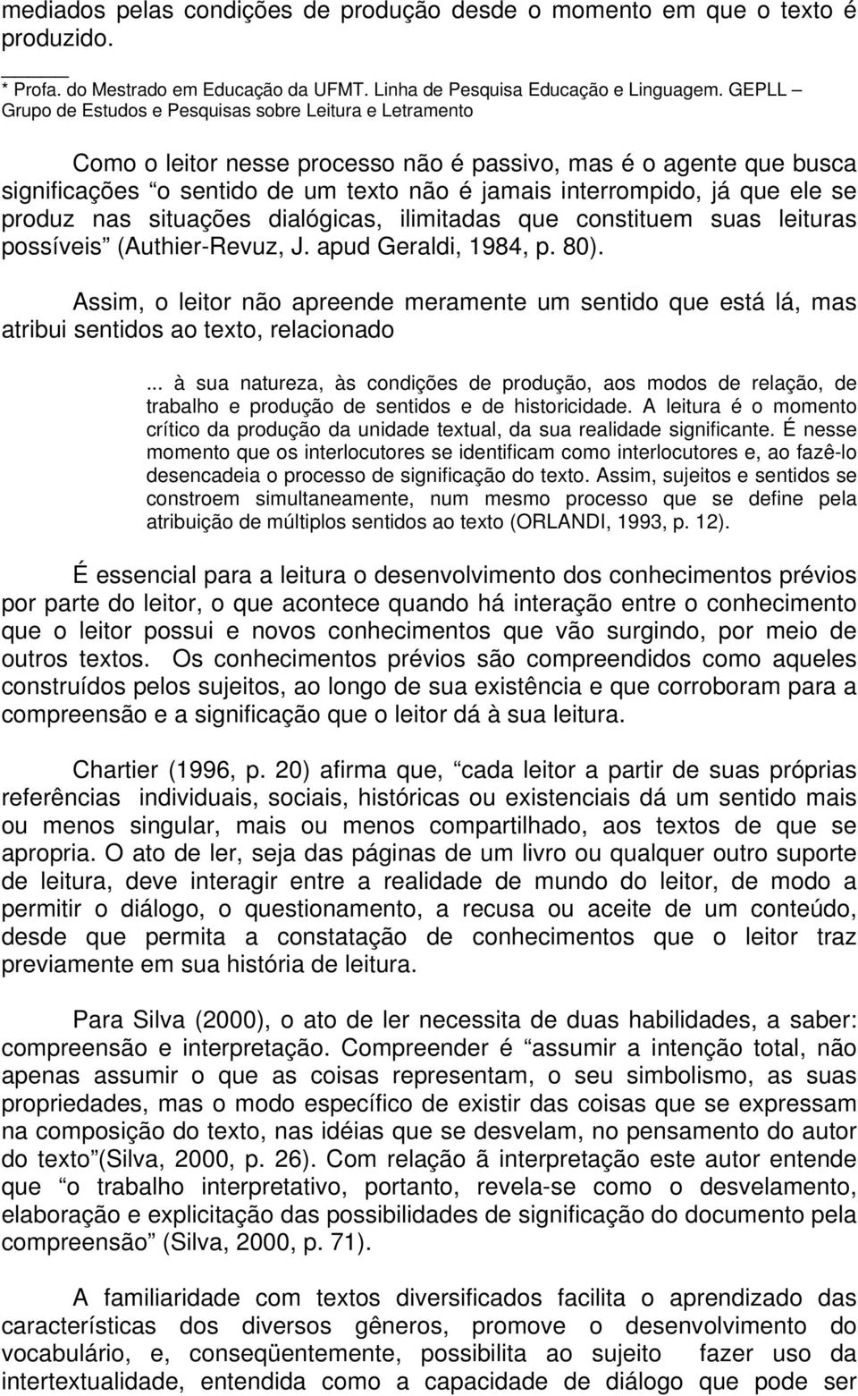 que ele se produz nas situações dialógicas, ilimitadas que constituem suas leituras possíveis (Authier-Revuz, J. apud Geraldi, 1984, p. 80).