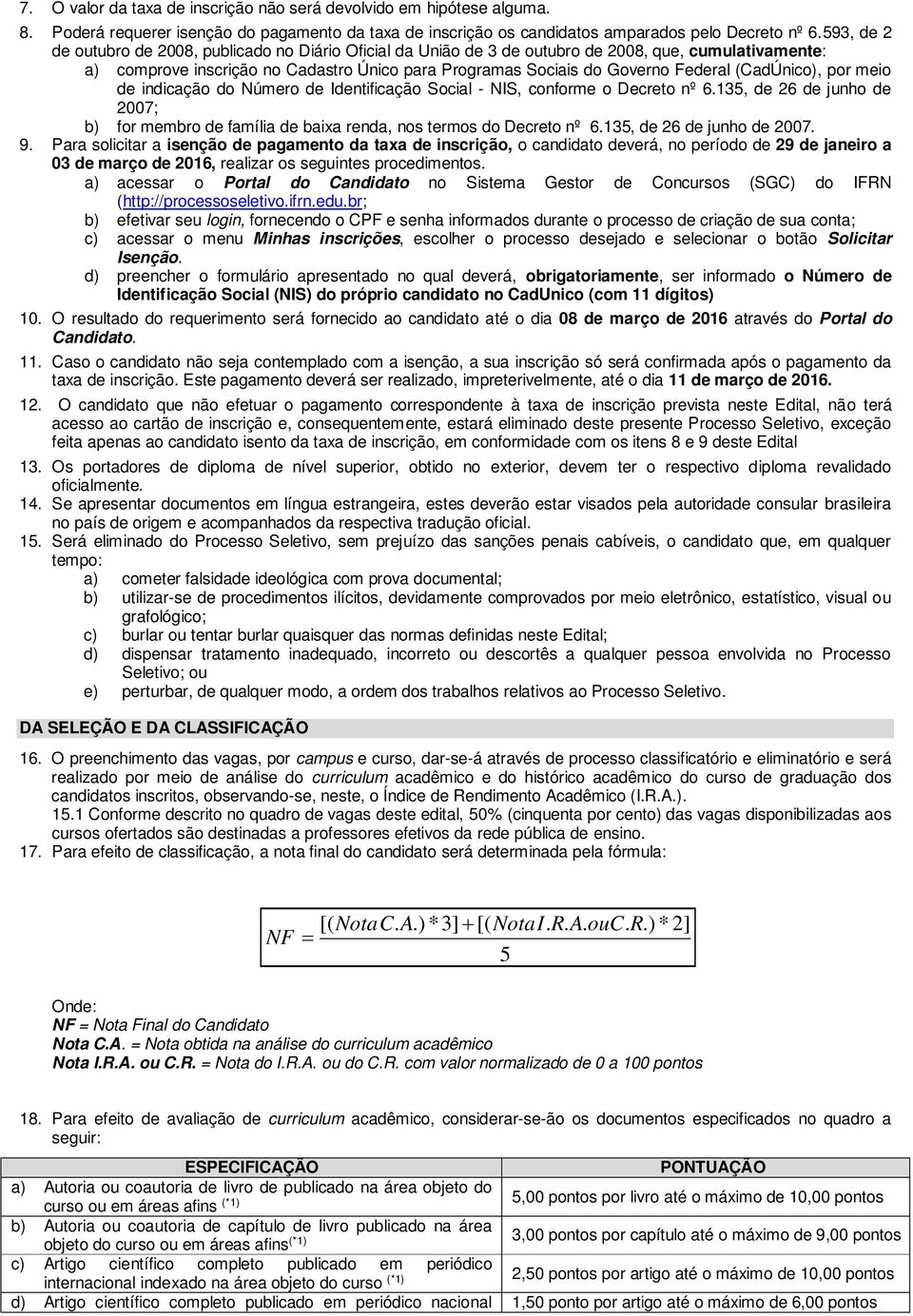 (CadÚnico), por meio de indicação do Número de Identificação Social - NIS, conforme o Decreto nº 6.135, de 26 de junho de 2007; b) for membro de família de baixa renda, nos termos do Decreto nº 6.