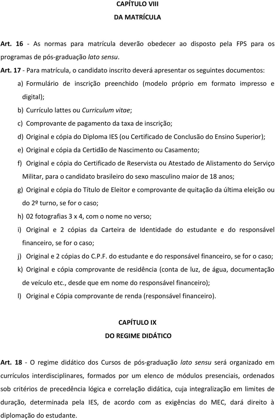 17 - Para matrícula, o candidato inscrito deverá apresentar os seguintes documentos: a) Formulário de inscrição preenchido (modelo próprio em formato impresso e digital); b) Currículo lattes ou