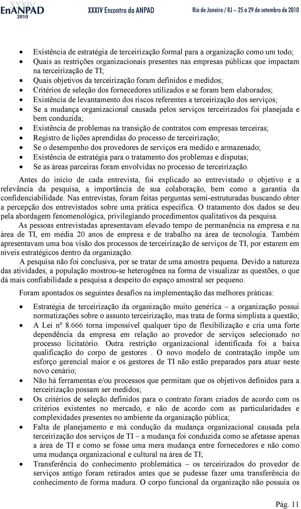 serviços; Se a mudança organizacional causada pelos serviços terceirizados foi planejada e bem conduzida; Existência de problemas na transição de contratos com empresas terceiras; Registro de lições