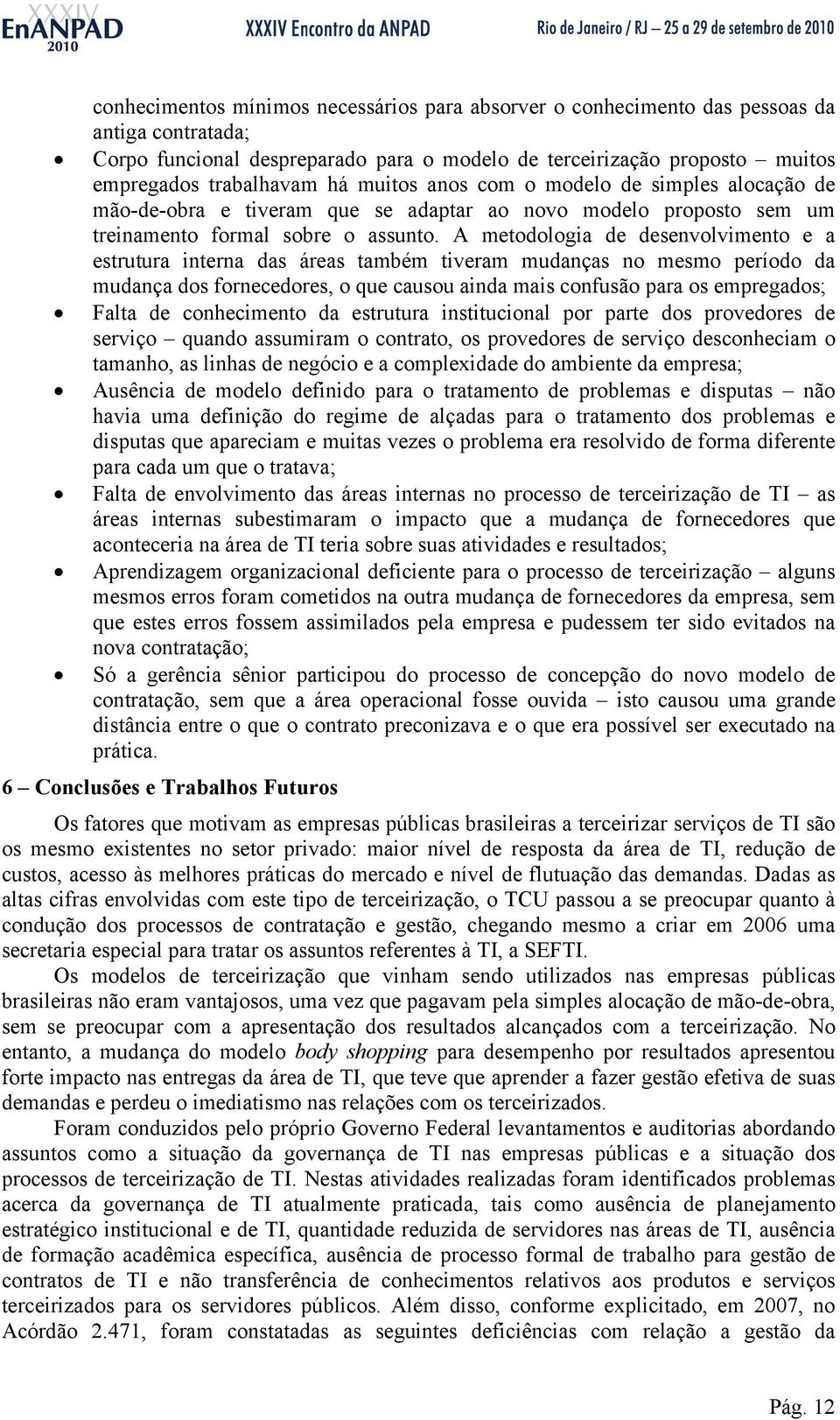 A metodologia de desenvolvimento e a estrutura interna das áreas também tiveram mudanças no mesmo período da mudança dos fornecedores, o que causou ainda mais confusão para os empregados; Falta de