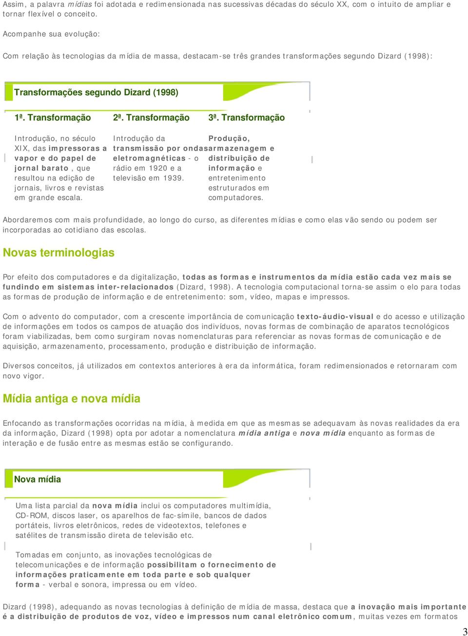 Transformação 3ª. Transformação Introdução, no século XIX, das impressoras a vapor e do papel de jornal barato, que resultou na edição de jornais, livros e revistas em grande escala.