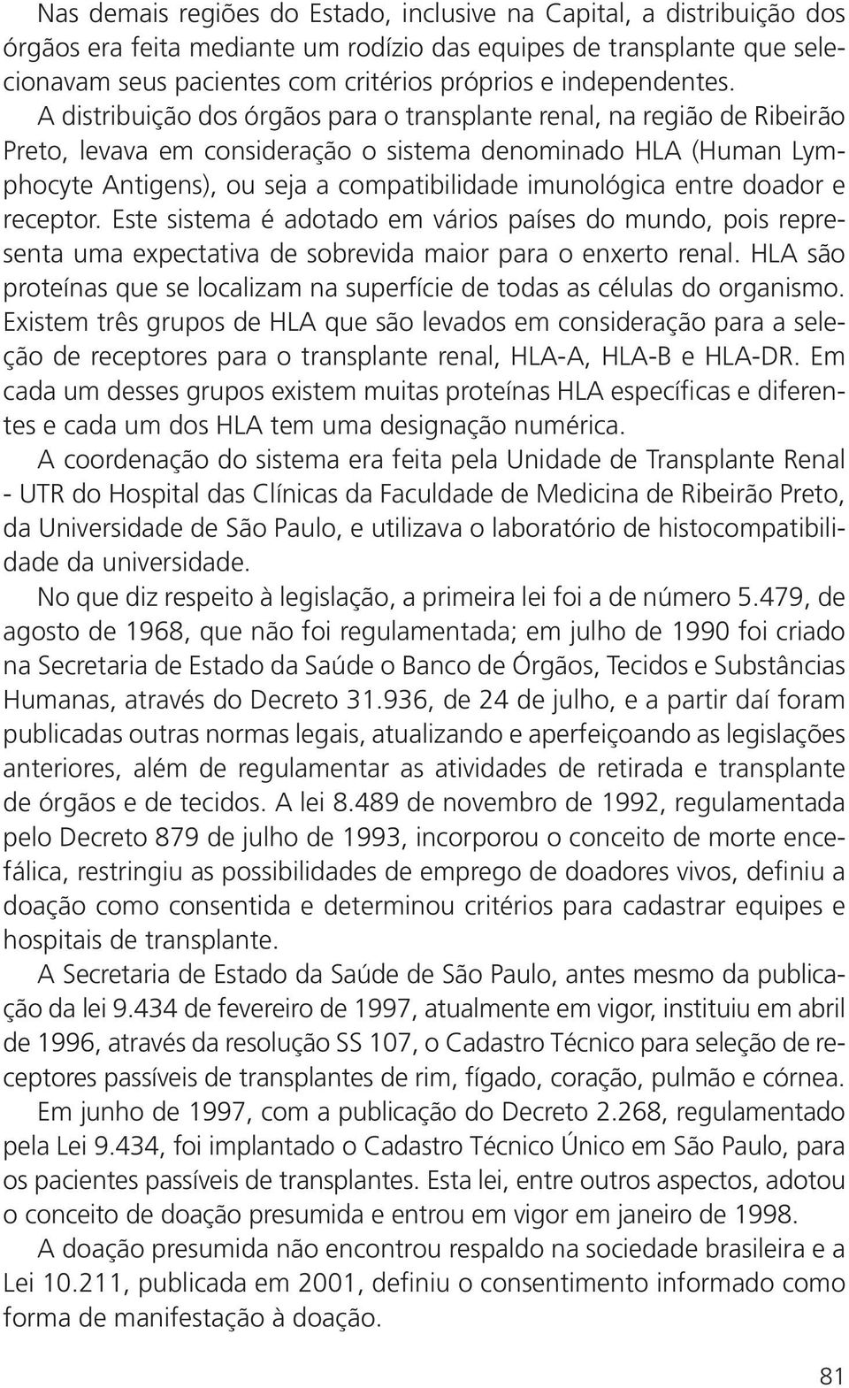 A distribuição dos órgãos para o transplante renal, na região de Ribeirão Preto, levava em consideração o sistema denominado HLA (Human Lymphocyte Antigens), ou seja a compatibilidade imunológica