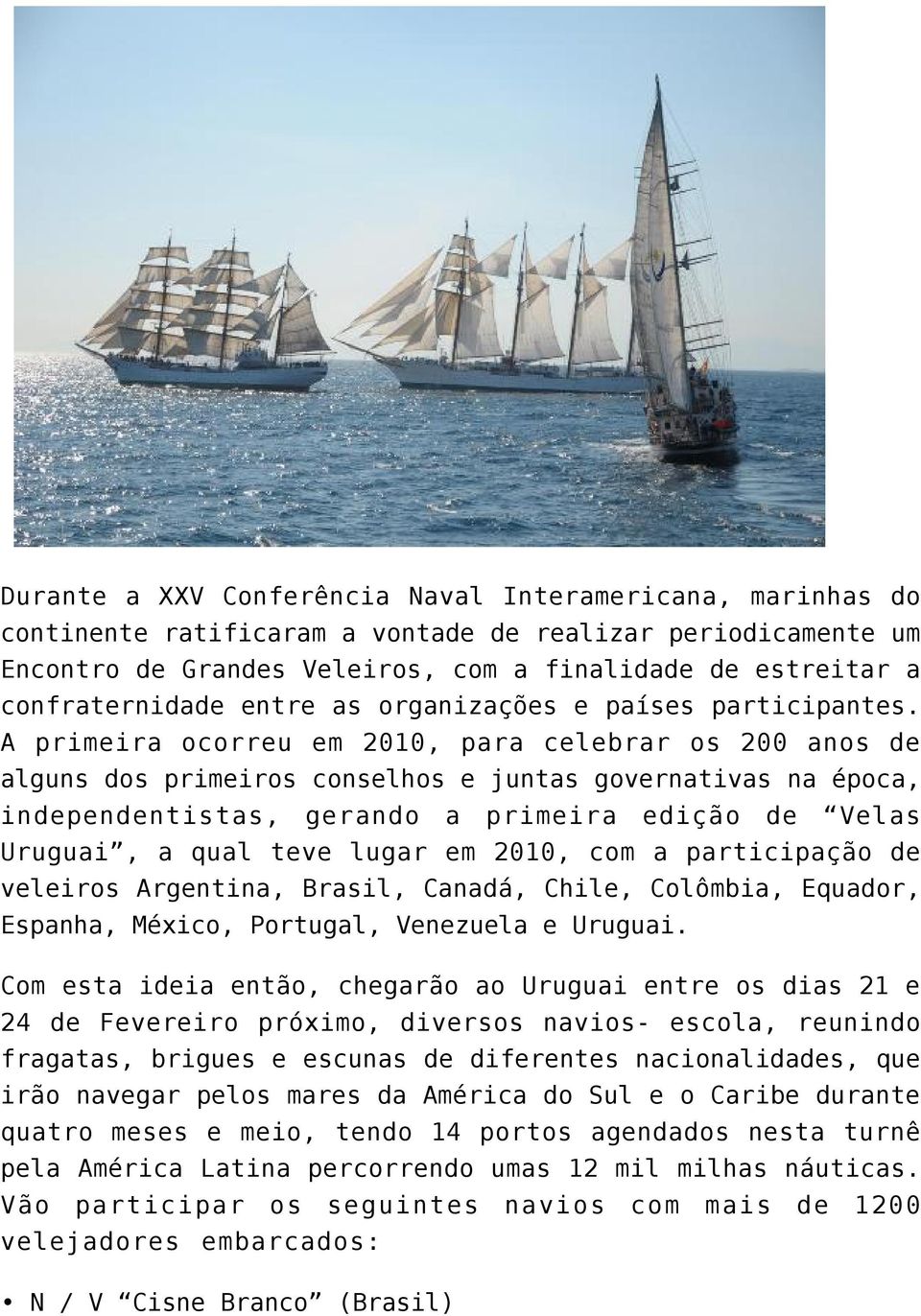 A primeira ocorreu em 2010, para celebrar os 200 anos de alguns dos primeiros conselhos e juntas governativas na época, independentistas, gerando a primeira edição de Velas Uruguai, a qual teve lugar