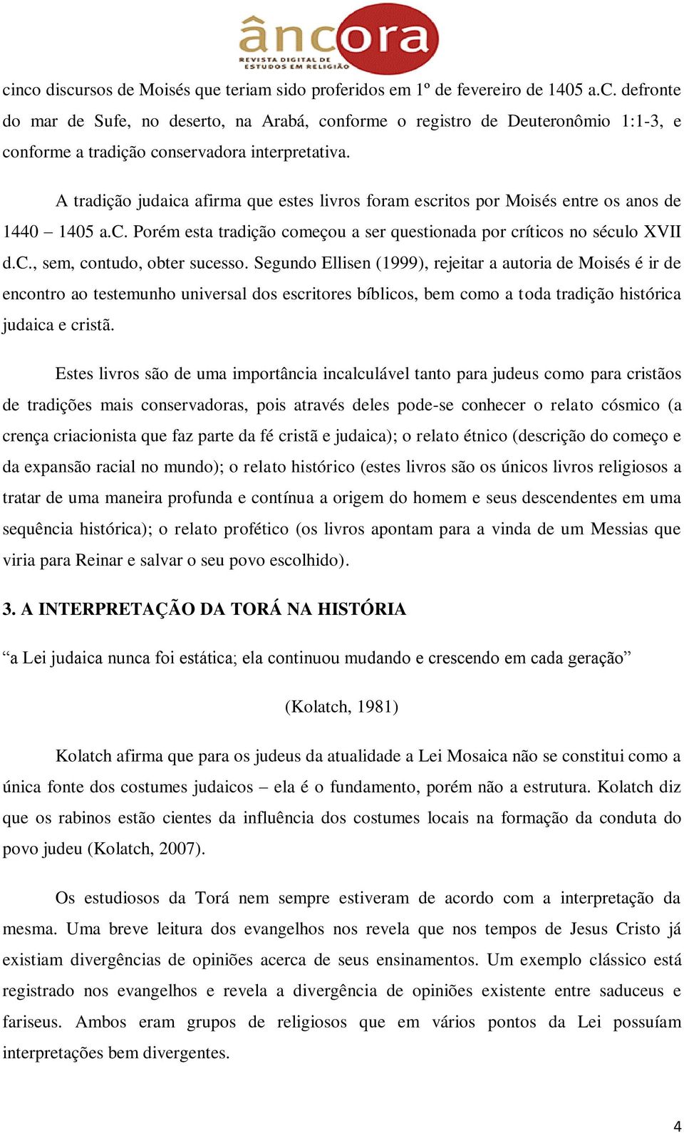 Segundo Ellisen (1999), rejeitar a autoria de Moisés é ir de encontro ao testemunho universal dos escritores bíblicos, bem como a toda tradição histórica judaica e cristã.