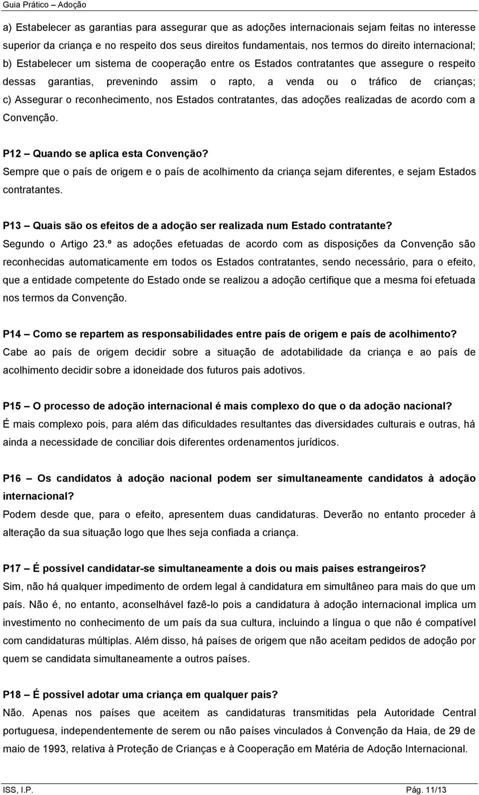 o reconhecimento, nos Estados contratantes, das adoções realizadas de acordo com a Convenção. P12 Quando se aplica esta Convenção?