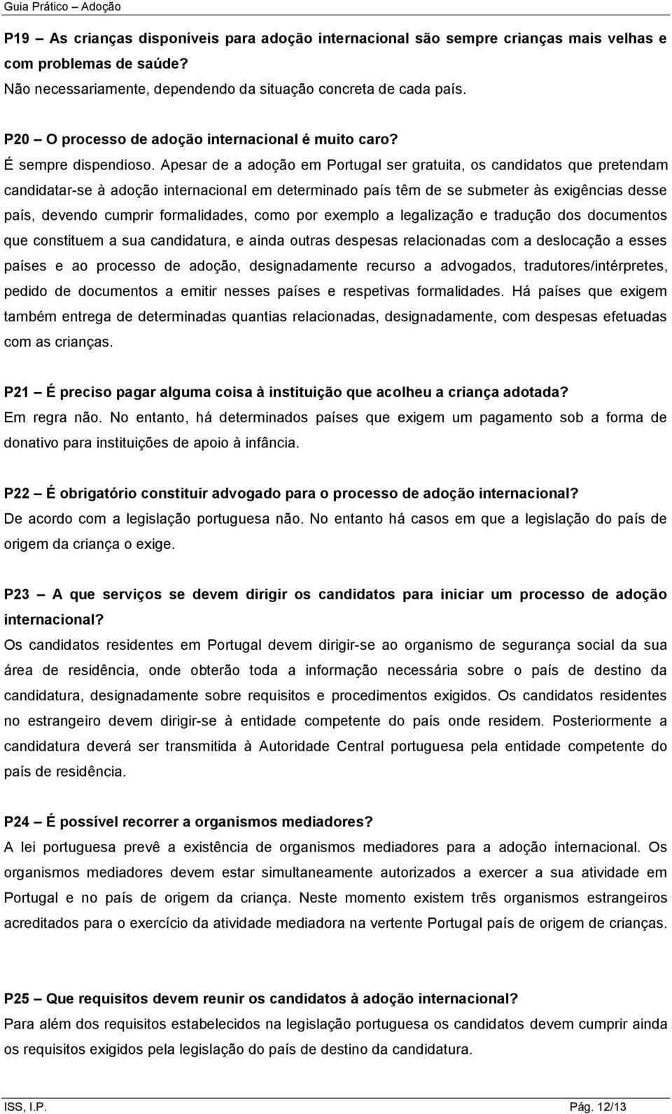 Apesar de a adoção em Portugal ser gratuita, os candidatos que pretendam candidatar-se à adoção internacional em determinado país têm de se submeter às exigências desse país, devendo cumprir