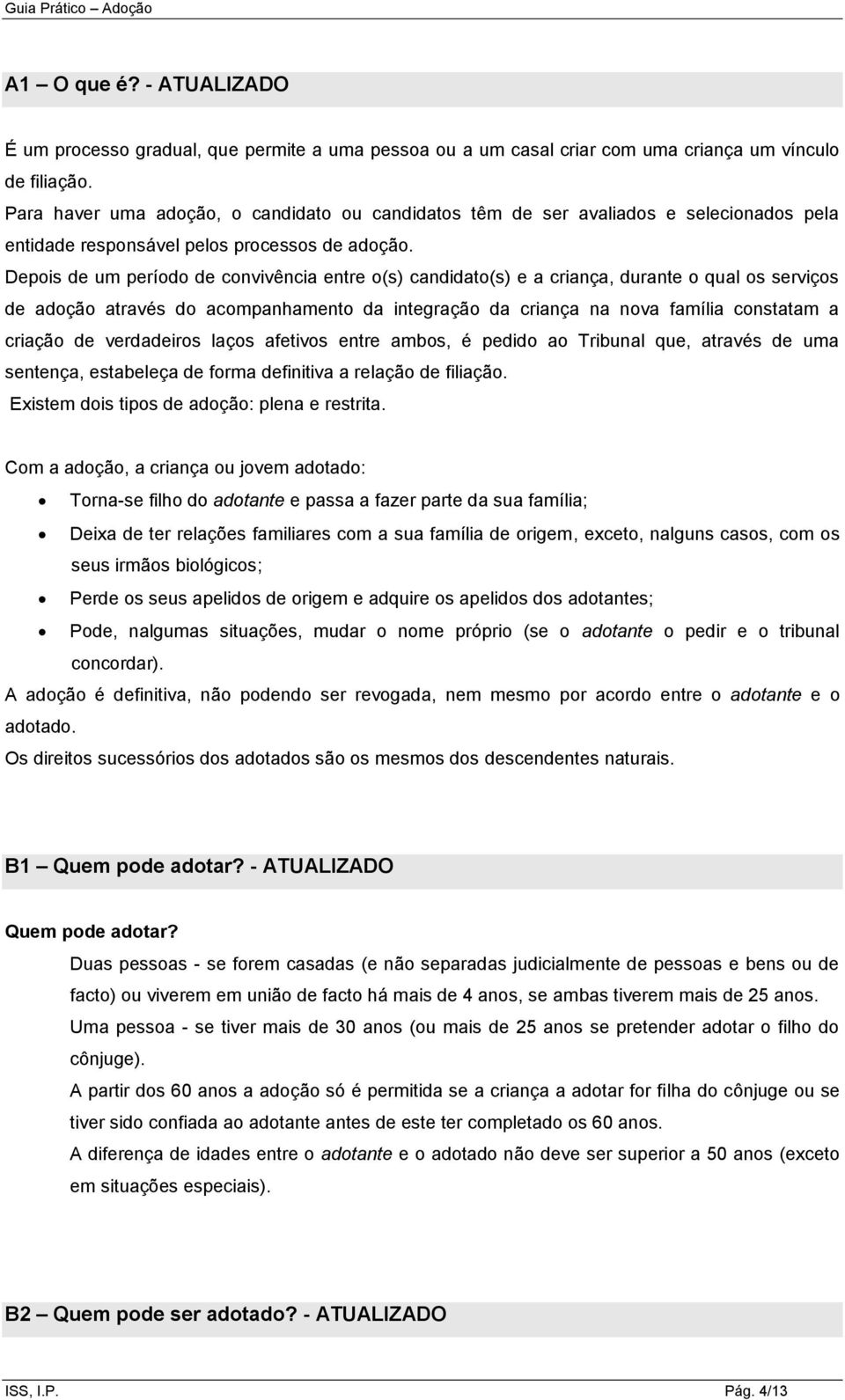 Depois de um período de convivência entre o(s) candidato(s) e a criança, durante o qual os serviços de adoção através do acompanhamento da integração da criança na nova família constatam a criação de