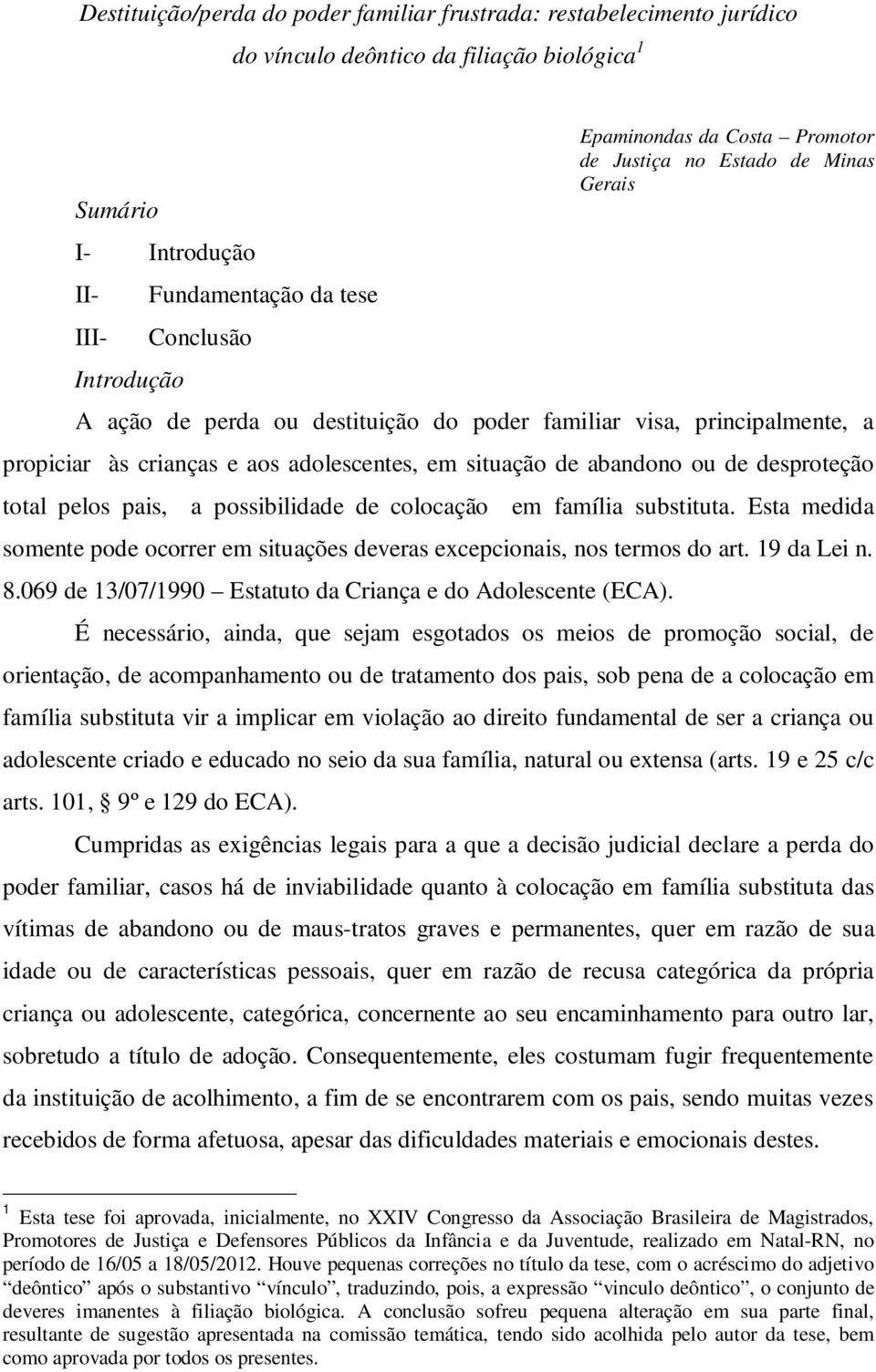 abandono ou de desproteção total pelos pais, a possibilidade de colocação em família substituta. Esta medida somente pode ocorrer em situações deveras excepcionais, nos termos do art. 19 da Lei n. 8.