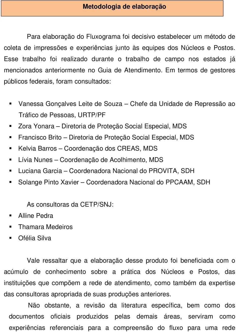 Em termos de gestores públicos federais, foram consultados: Vanessa Gonçalves Leite de Souza Chefe da Unidade de Repressão ao Tráfico de Pessoas, URTP/PF Zora Yonara Diretoria de Proteção Social