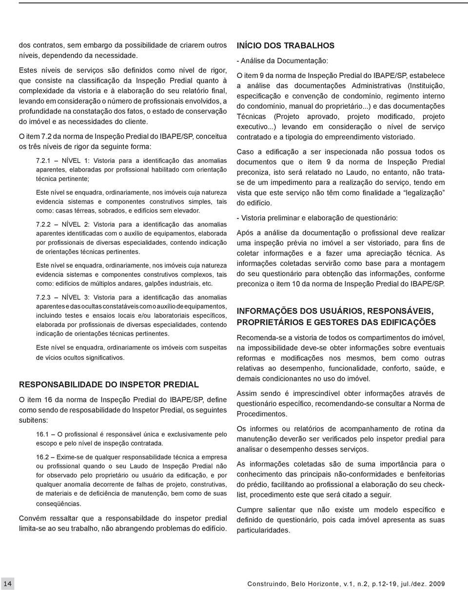 consideração o número de profissionais envolvidos, a profundidade na constatação dos fatos, o estado de conservação do imóvel e as necessidades do cliente. O item 7.