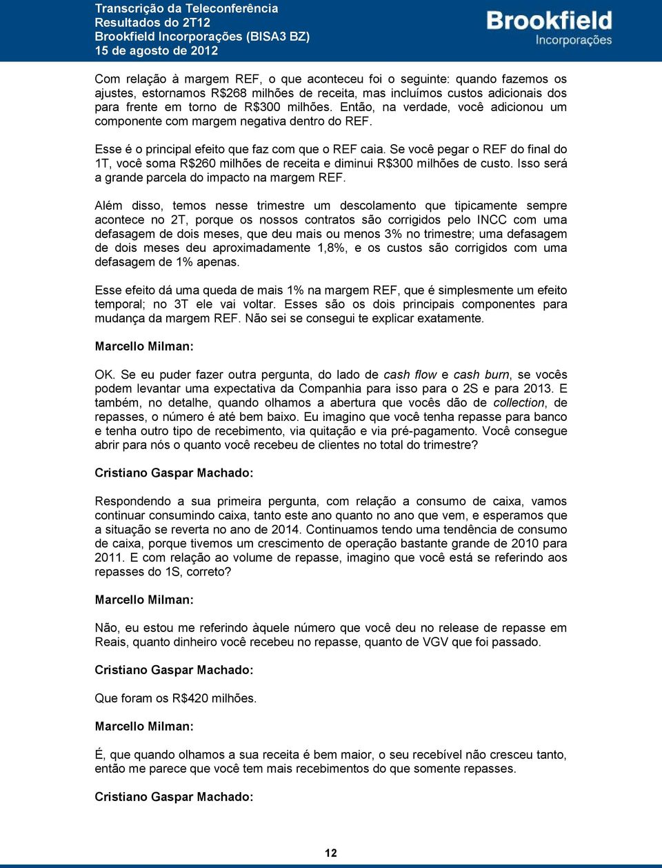 Se você pegar o REF do final do 1T, você soma R$260 milhões de receita e diminui R$300 milhões de custo. Isso será a grande parcela do impacto na margem REF.