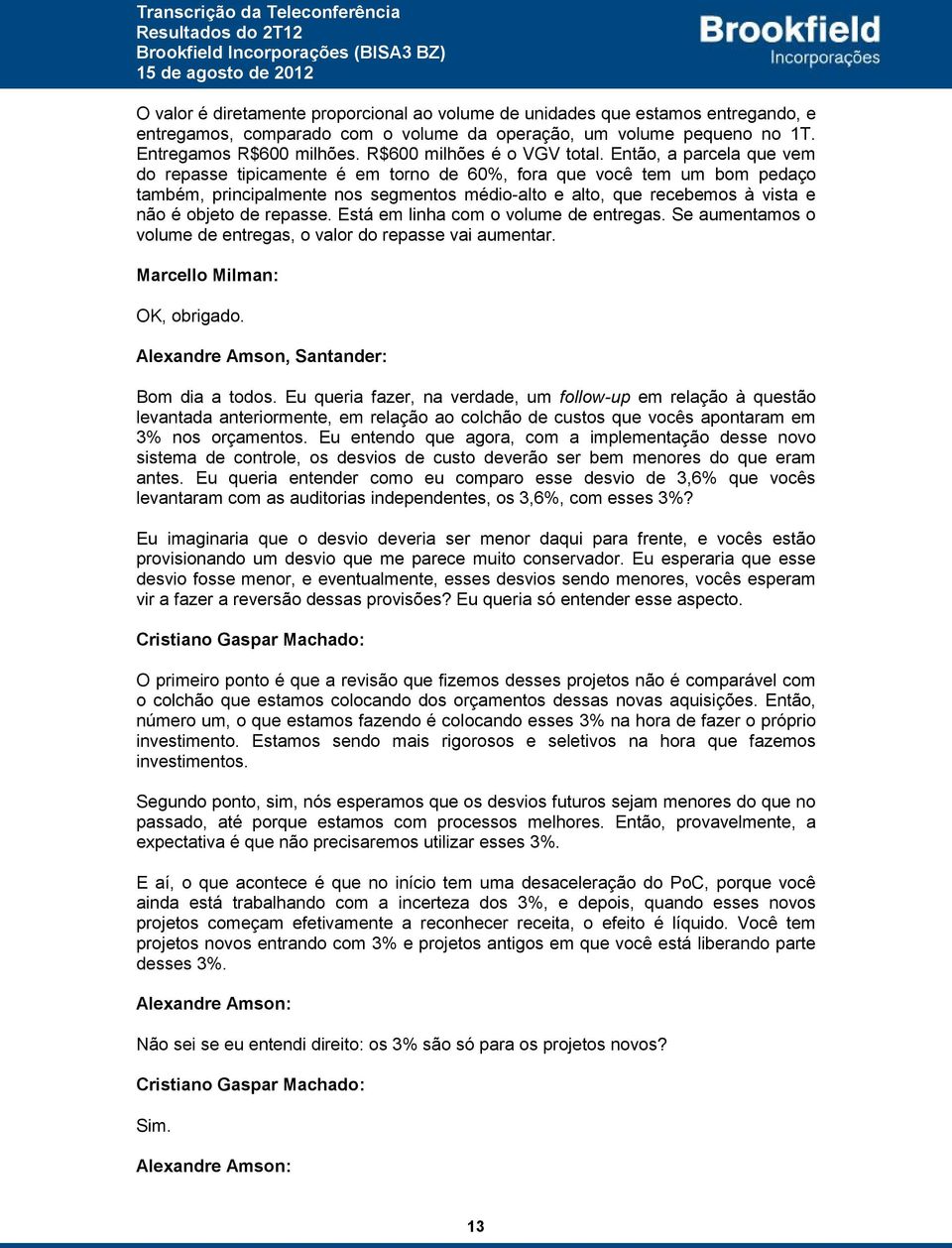 Então, a parcela que vem do repasse tipicamente é em torno de 60%, fora que você tem um bom pedaço também, principalmente nos segmentos médio-alto e alto, que recebemos à vista e não é objeto de