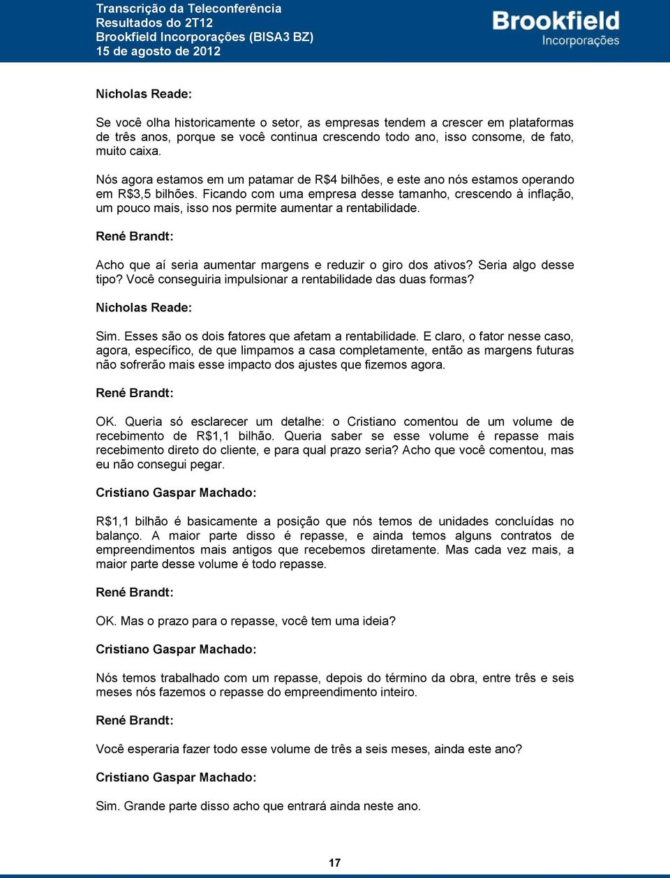 Ficando com uma empresa desse tamanho, crescendo à inflação, um pouco mais, isso nos permite aumentar a rentabilidade. René Brandt: Acho que aí seria aumentar margens e reduzir o giro dos ativos?