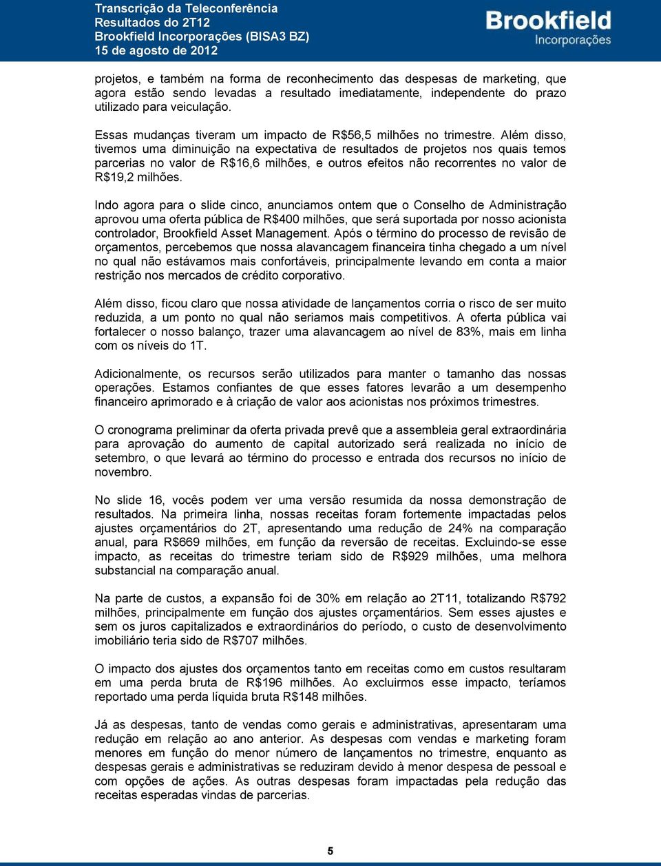 Além disso, tivemos uma diminuição na expectativa de resultados de projetos nos quais temos parcerias no valor de R$16,6 milhões, e outros efeitos não recorrentes no valor de R$19,2 milhões.