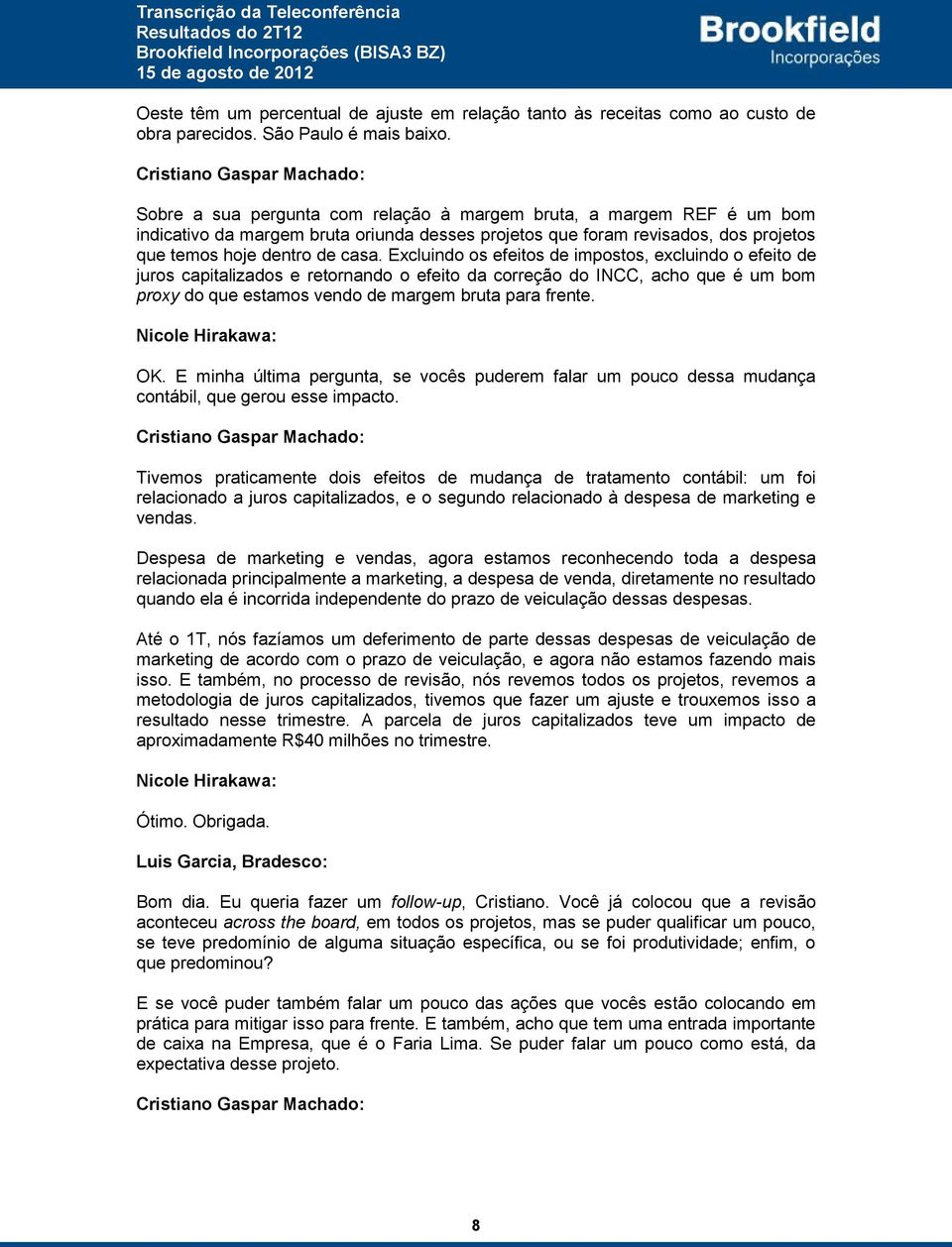 Excluindo os efeitos de impostos, excluindo o efeito de juros capitalizados e retornando o efeito da correção do INCC, acho que é um bom proxy do que estamos vendo de margem bruta para frente.