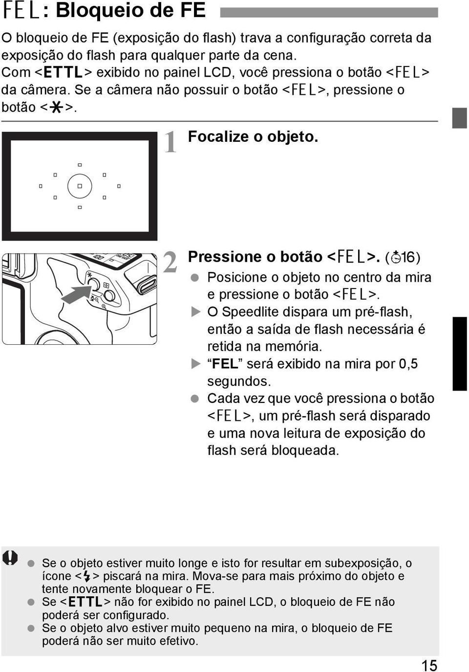 (3) Posicione o objeto no centro da mira e pressione o botão <7>. O Speedlite dispara um pré-flash, então a saída de flash necessária é retida na memória. FEL será exibido na mira por 0,5 segundos.