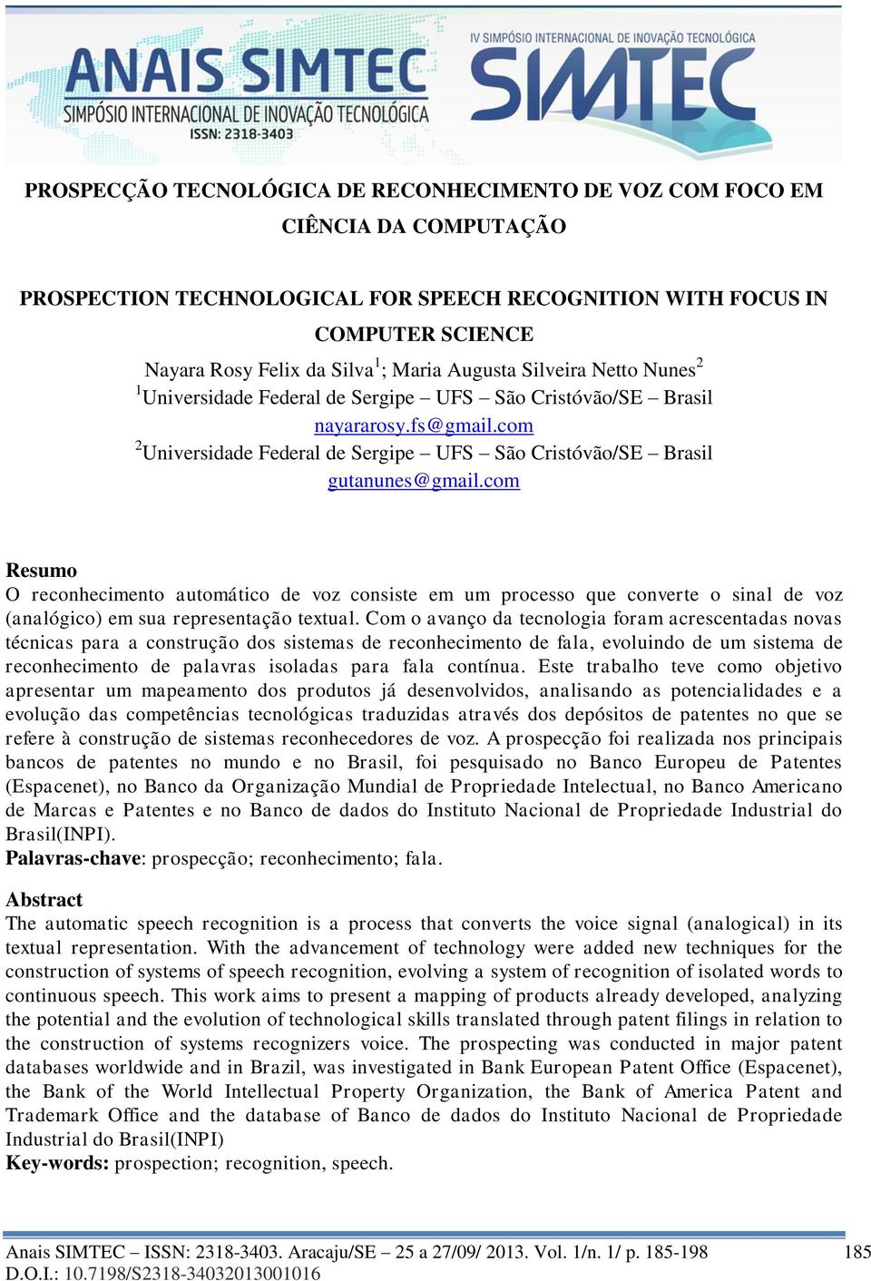 com Resumo O reconhecimento automático de voz consiste em um processo que converte o sinal de voz (analógico) em sua representação textual.