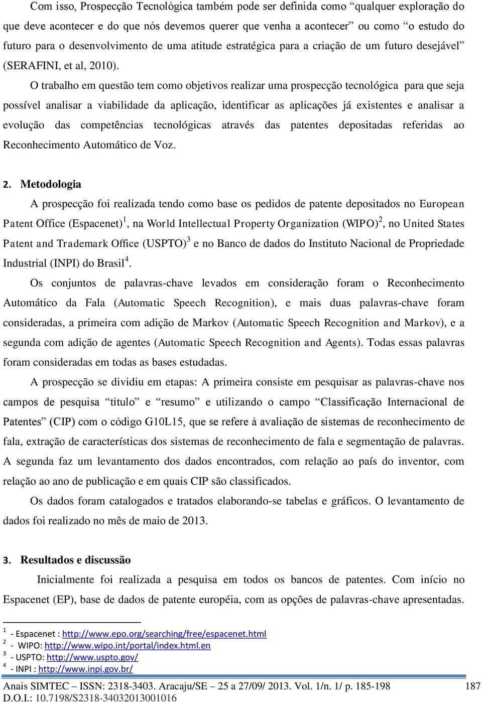 O trabalho em questão tem como objetivos realizar uma prospecção tecnológica para que seja possível analisar a viabilidade da aplicação, identificar as aplicações já existentes e analisar a evolução