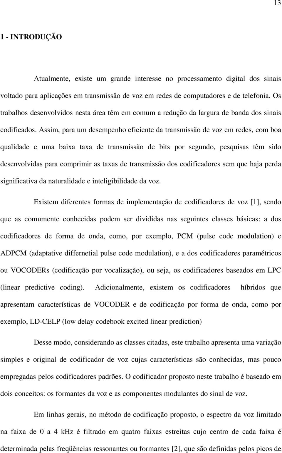 Assim, para um desempenho eficiente da transmissão de voz em redes, com boa qualidade e uma baixa taxa de transmissão de bits por segundo, pesquisas têm sido desenvolvidas para comprimir as taxas de