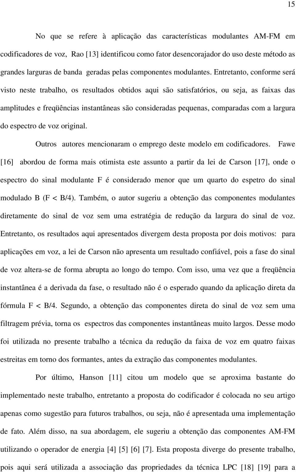 Entretanto, conforme será visto neste trabalho, os resultados obtidos aqui são satisfatórios, ou seja, as faixas das amplitudes e freqüências instantâneas são consideradas pequenas, comparadas com a