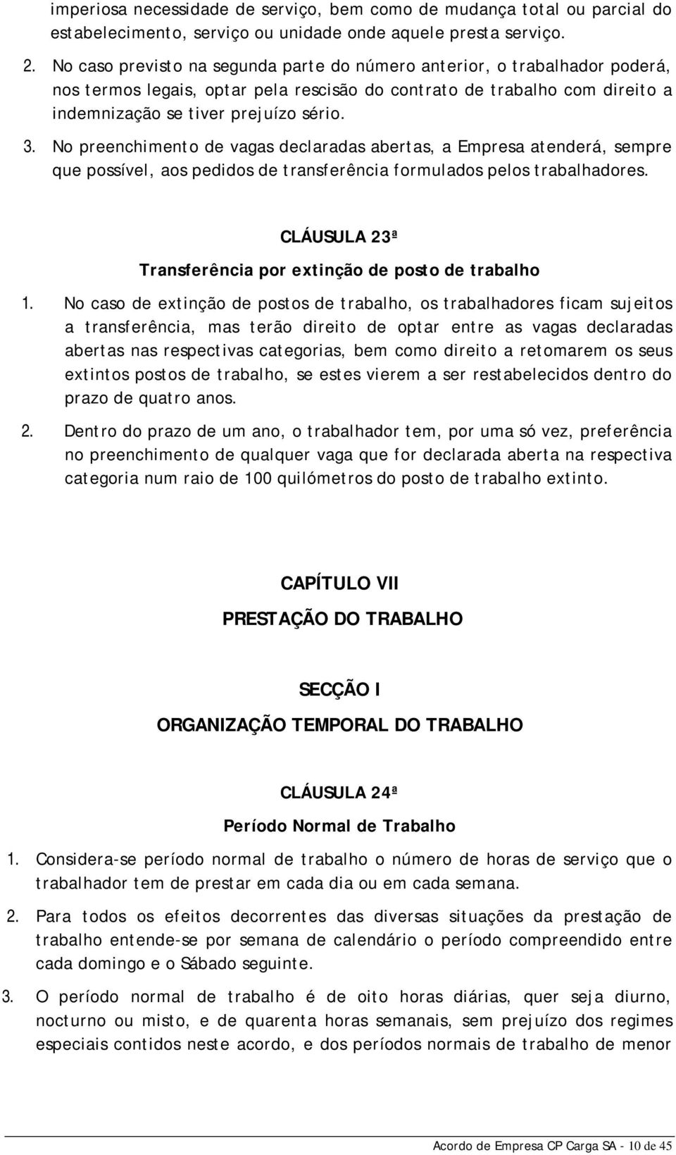 No preenchimento de vagas declaradas abertas, a Empresa atenderá, sempre que possível, aos pedidos de transferência formulados pelos trabalhadores.