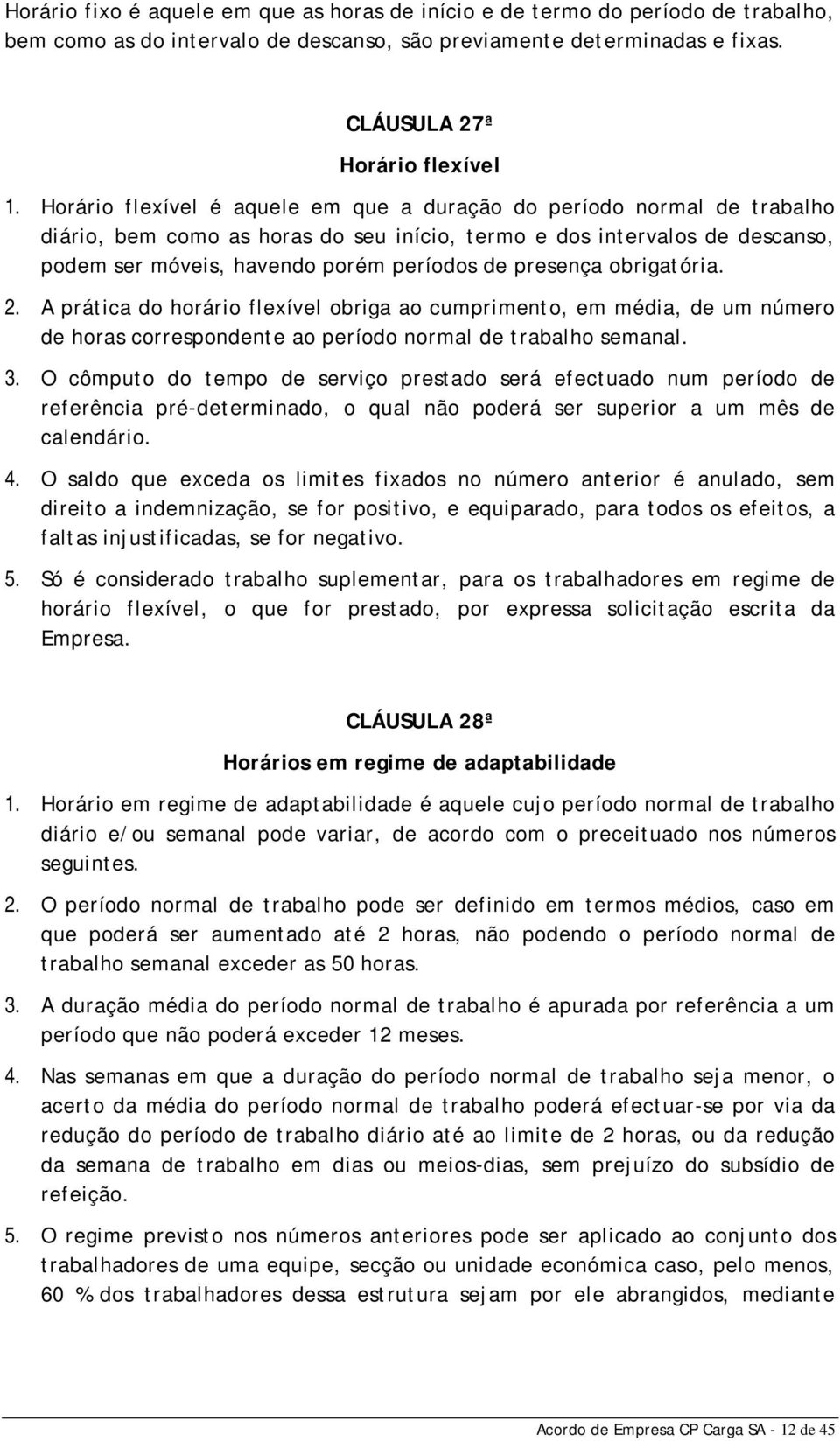 presença obrigatória. 2. A prática do horário flexível obriga ao cumprimento, em média, de um número de horas correspondente ao período normal de trabalho semanal. 3.