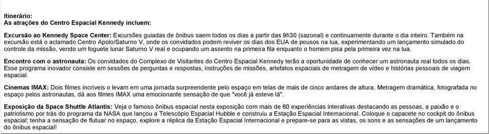 Também na excursão está o aclamado Centro Apolo/Saturno V, onde os convidados podem reviver os dias dos EUA de pousos na lua, experimentando um lançamento simulado do controle da missão, vendo um