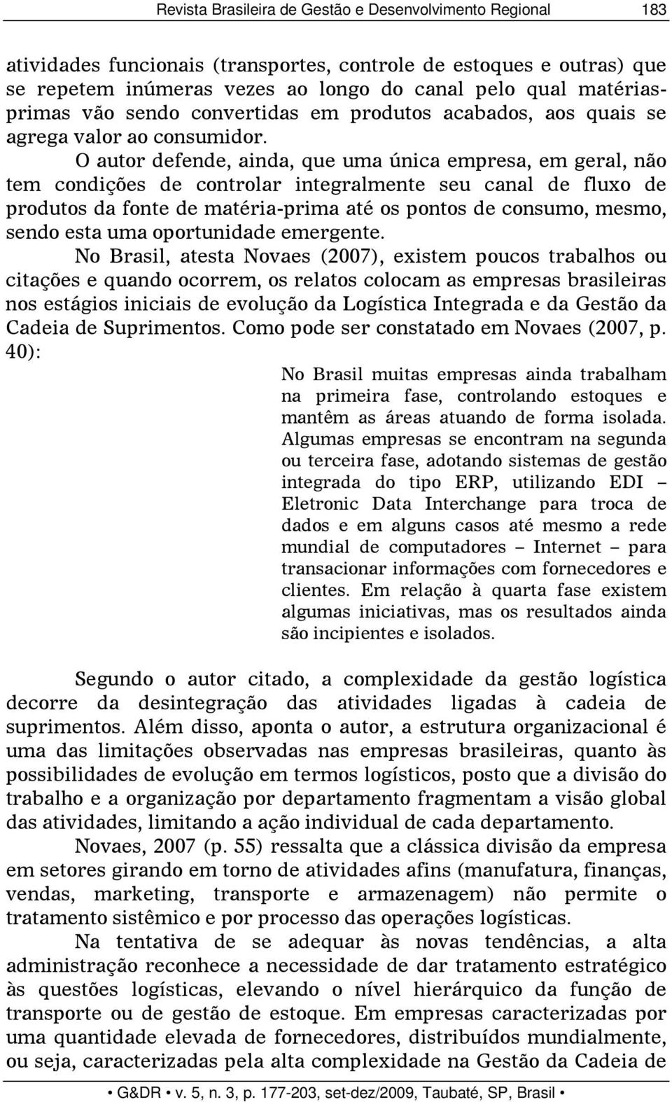 O autor defende, ainda, que uma única empresa, em geral, não tem condições de controlar integralmente seu canal de fluxo de produtos da fonte de matéria-prima até os pontos de consumo, mesmo, sendo