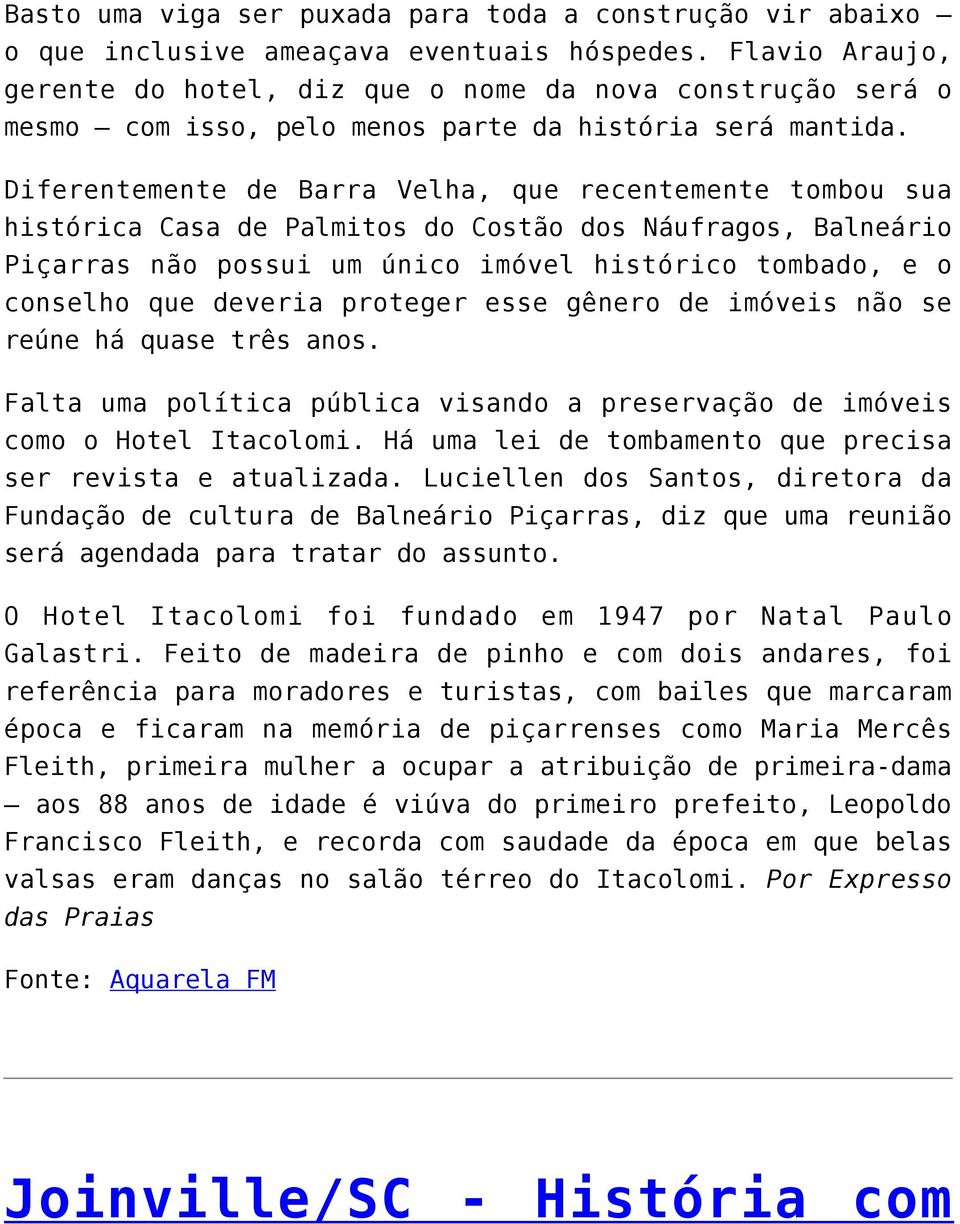 Diferentemente de Barra Velha, que recentemente tombou sua histórica Casa de Palmitos do Costão dos Náufragos, Balneário Piçarras não possui um único imóvel histórico tombado, e o conselho que