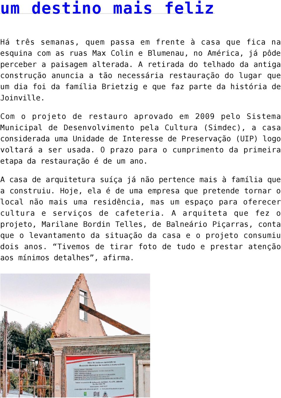 Com o projeto de restauro aprovado em 2009 pelo Sistema Municipal de Desenvolvimento pela Cultura (Simdec), a casa considerada uma Unidade de Interesse de Preservação (UIP) logo voltará a ser usada.