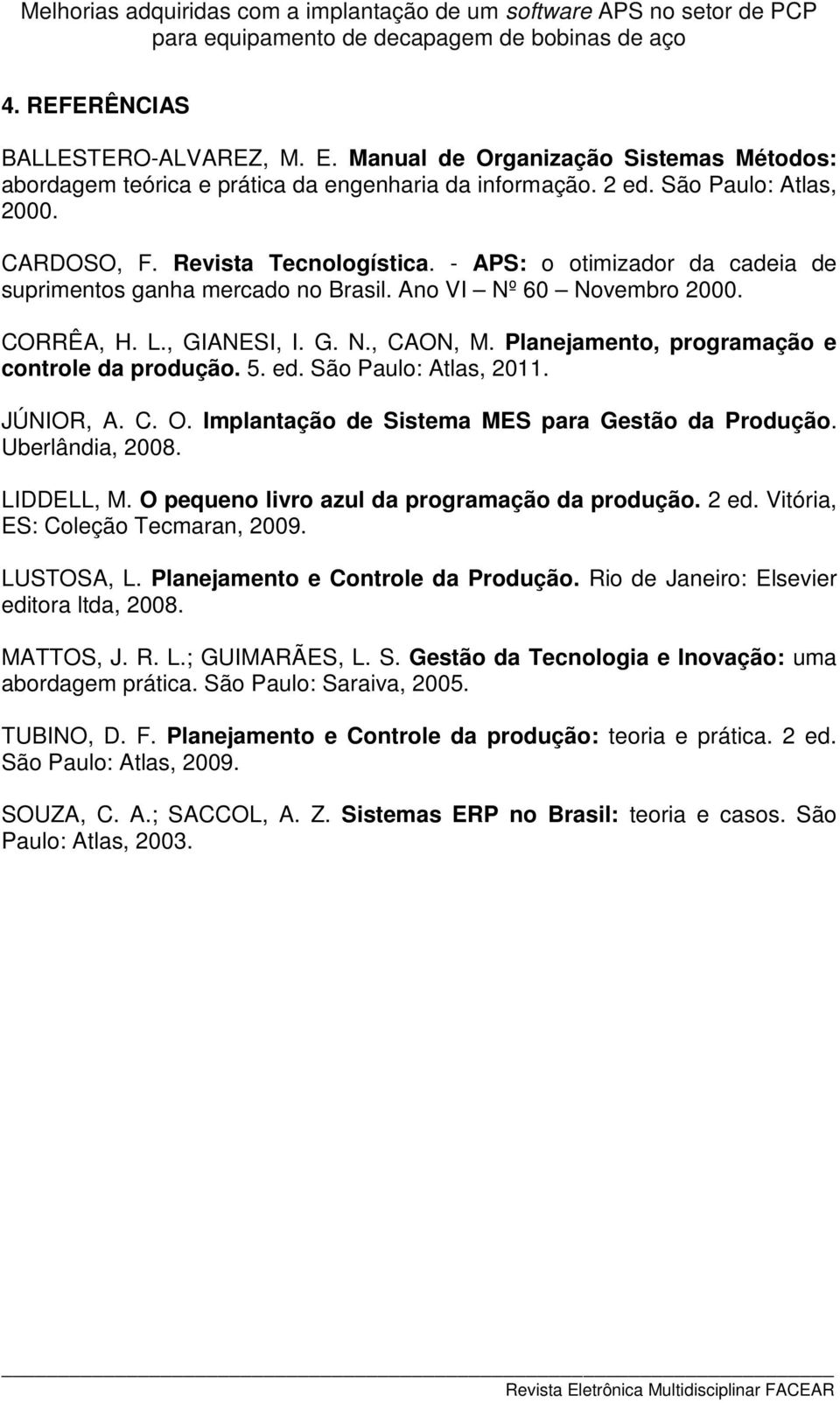Planejamento, programação e controle da produção. 5. ed. São Paulo: Atlas, 2011. JÚNIOR, A. C. O. Implantação de Sistema MES para Gestão da Produção. Uberlândia, 2008. LIDDELL, M.