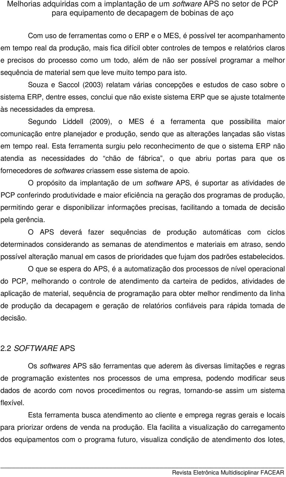 Souza e Saccol (2003) relatam várias concepções e estudos de caso sobre o sistema ERP, dentre esses, conclui que não existe sistema ERP que se ajuste totalmente às necessidades da empresa.