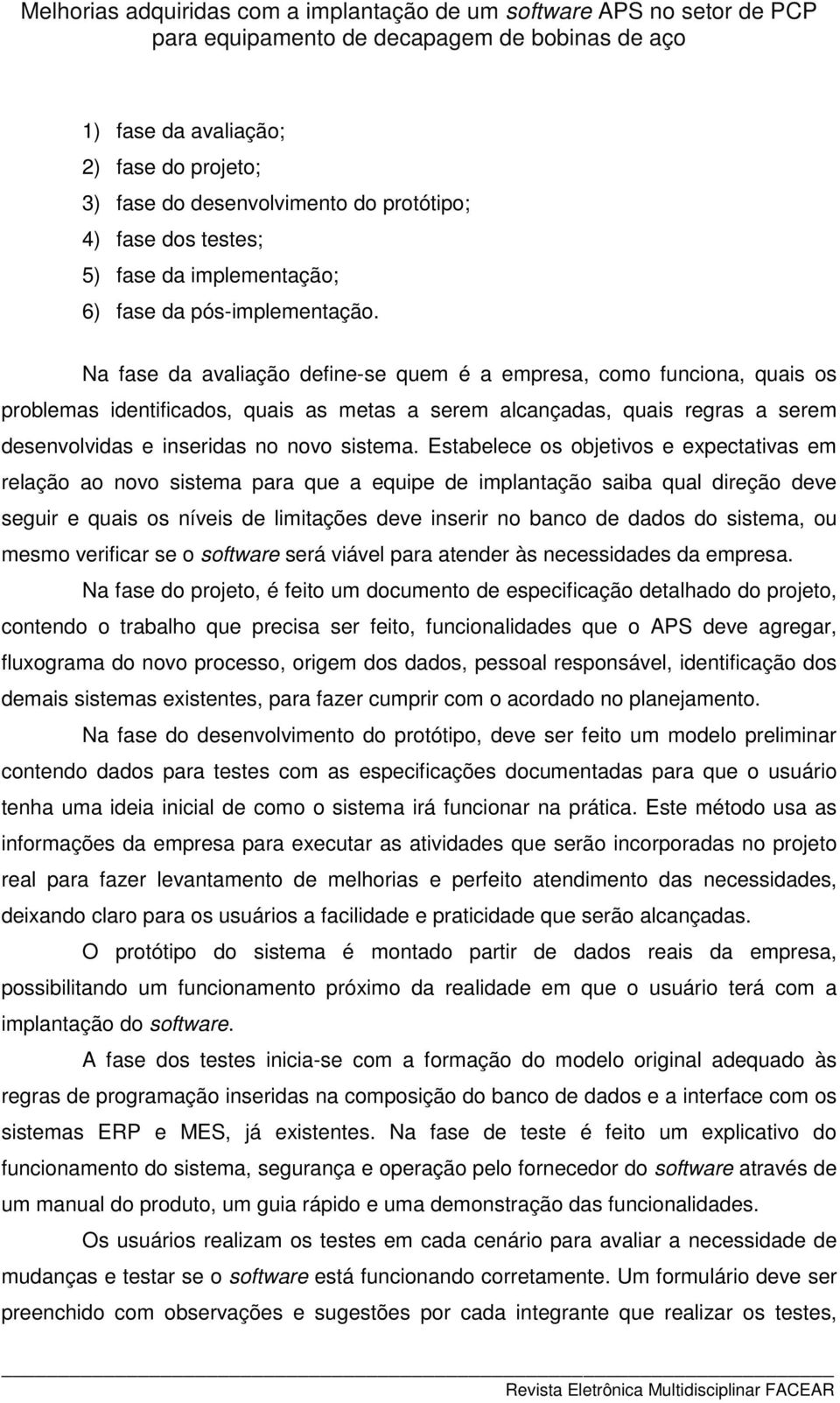 Estabelece os objetivos e expectativas em relação ao novo sistema para que a equipe de implantação saiba qual direção deve seguir e quais os níveis de limitações deve inserir no banco de dados do